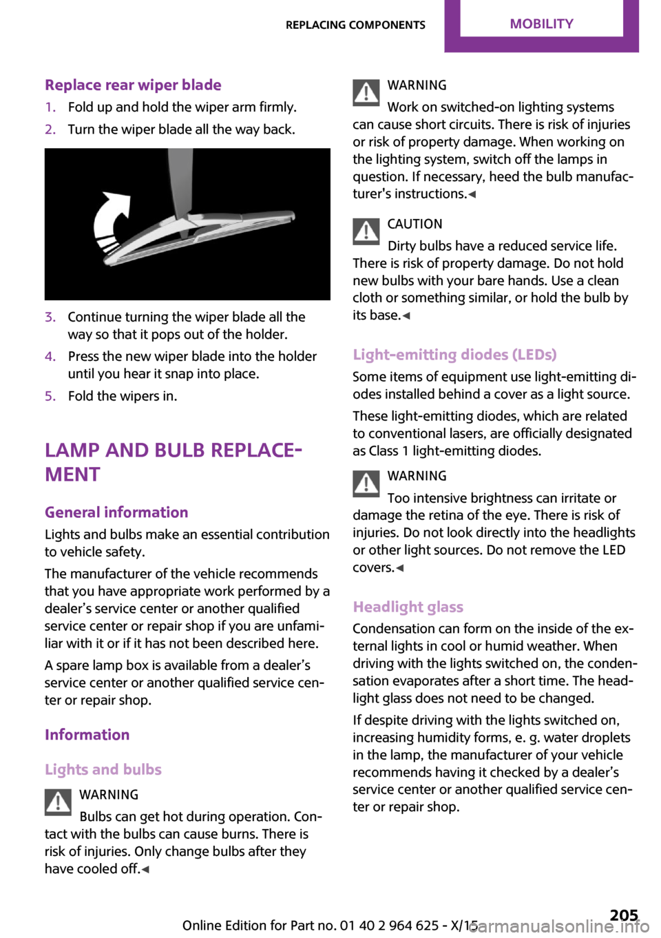 MINI 5 door 2015  Owners Manua Replace rear wiper blade1.Fold up and hold the wiper arm firmly.2.Turn the wiper blade all the way back.3.Continue turning the wiper blade all the
way so that it pops out of the holder.4.Press the new