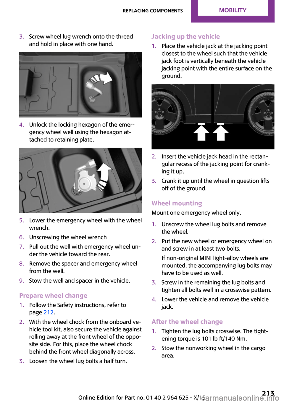 MINI 5 door 2015 Owners Manua 3.Screw wheel lug wrench onto the thread
and hold in place with one hand.4.Unlock the locking hexagon of the emer‐
gency wheel well using the hexagon at‐
tached to retaining plate.5.Lower the emer MINI 5 door 2015 Owners Manua 3.Screw wheel lug wrench onto the thread
and hold in place with one hand.4.Unlock the locking hexagon of the emer‐
gency wheel well using the hexagon at‐
tached to retaining plate.5.Lower the emer