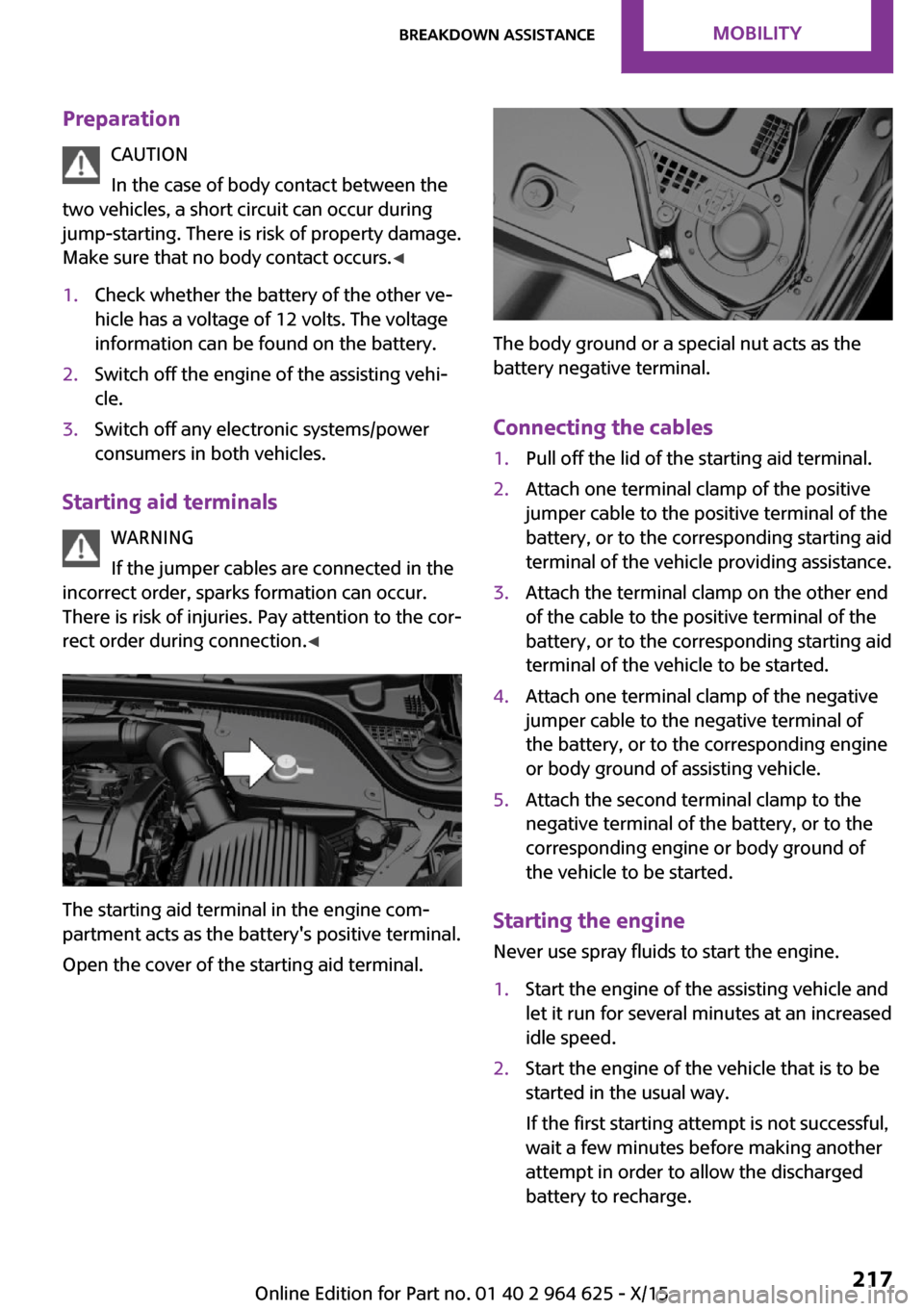 MINI 5 door 2015 Owners Manua PreparationCAUTION
In the case of body contact between the
two vehicles, a short circuit can occur during
jump-starting. There is risk of property damage.
Make sure that no body contact occurs. ◀1.C MINI 5 door 2015 Owners Manua PreparationCAUTION
In the case of body contact between the
two vehicles, a short circuit can occur during
jump-starting. There is risk of property damage.
Make sure that no body contact occurs. ◀1.C