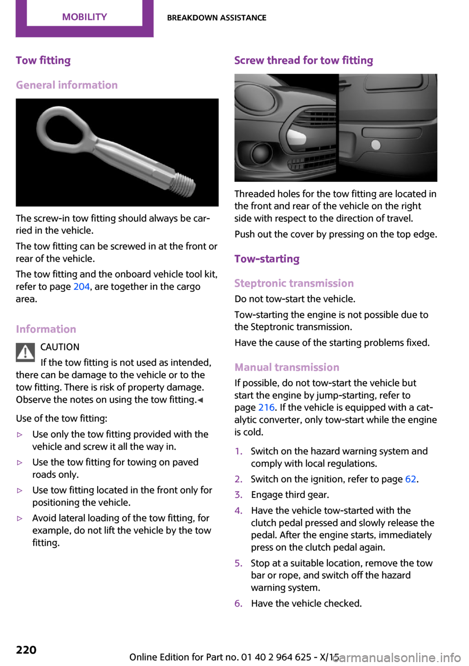 MINI 5 door 2015 Owners Manua Tow fitting
General information
The screw-in tow fitting should always be car‐
ried in the vehicle.
The tow fitting can be screwed in at the front or
rear of the vehicle.
The tow fitting and the onb MINI 5 door 2015 Owners Manua Tow fitting
General information
The screw-in tow fitting should always be car‐
ried in the vehicle.
The tow fitting can be screwed in at the front or
rear of the vehicle.
The tow fitting and the onb