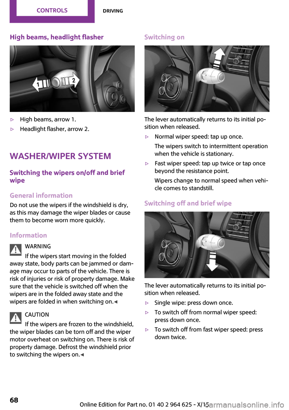 MINI 5 door 2015  Owners Manua High beams, headlight flasher▷High beams, arrow 1.▷Headlight flasher, arrow 2.
Washer/wiper system
Switching the wipers on/off and brief
wipe
General information Do not use the wipers if the winds