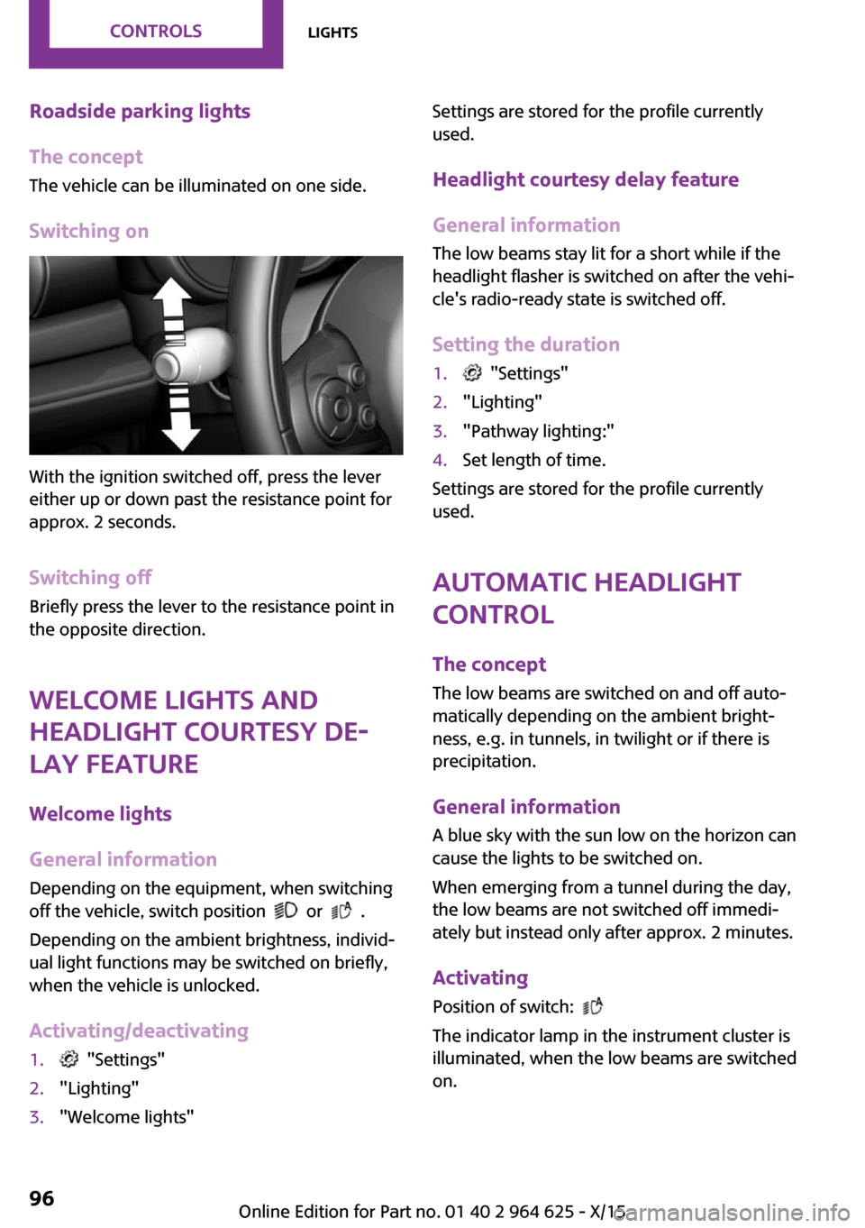 MINI 5 door 2015  Owners Manua Roadside parking lights
The concept
The vehicle can be illuminated on one side.
Switching on
With the ignition switched off, press the lever
either up or down past the resistance point for
approx. 2 s