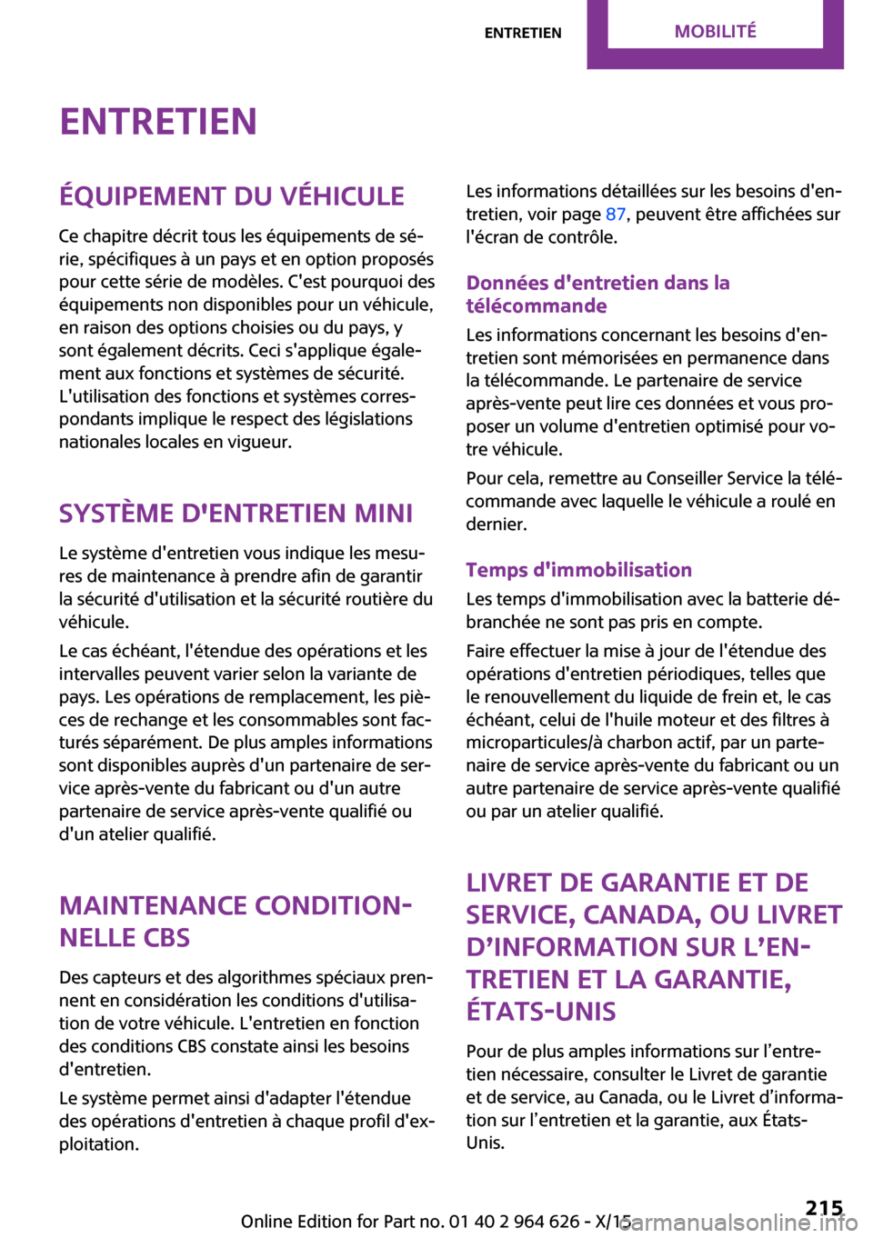 MINI 5 door 2015  Manuel du propriétaire (in French) EntretienÉquipement du véhicule
Ce chapitre décrit tous les équipements de sé‐
rie, spécifiques à un pays et en option proposés
pour cette série de modèles. Cest pourquoi des
équipements