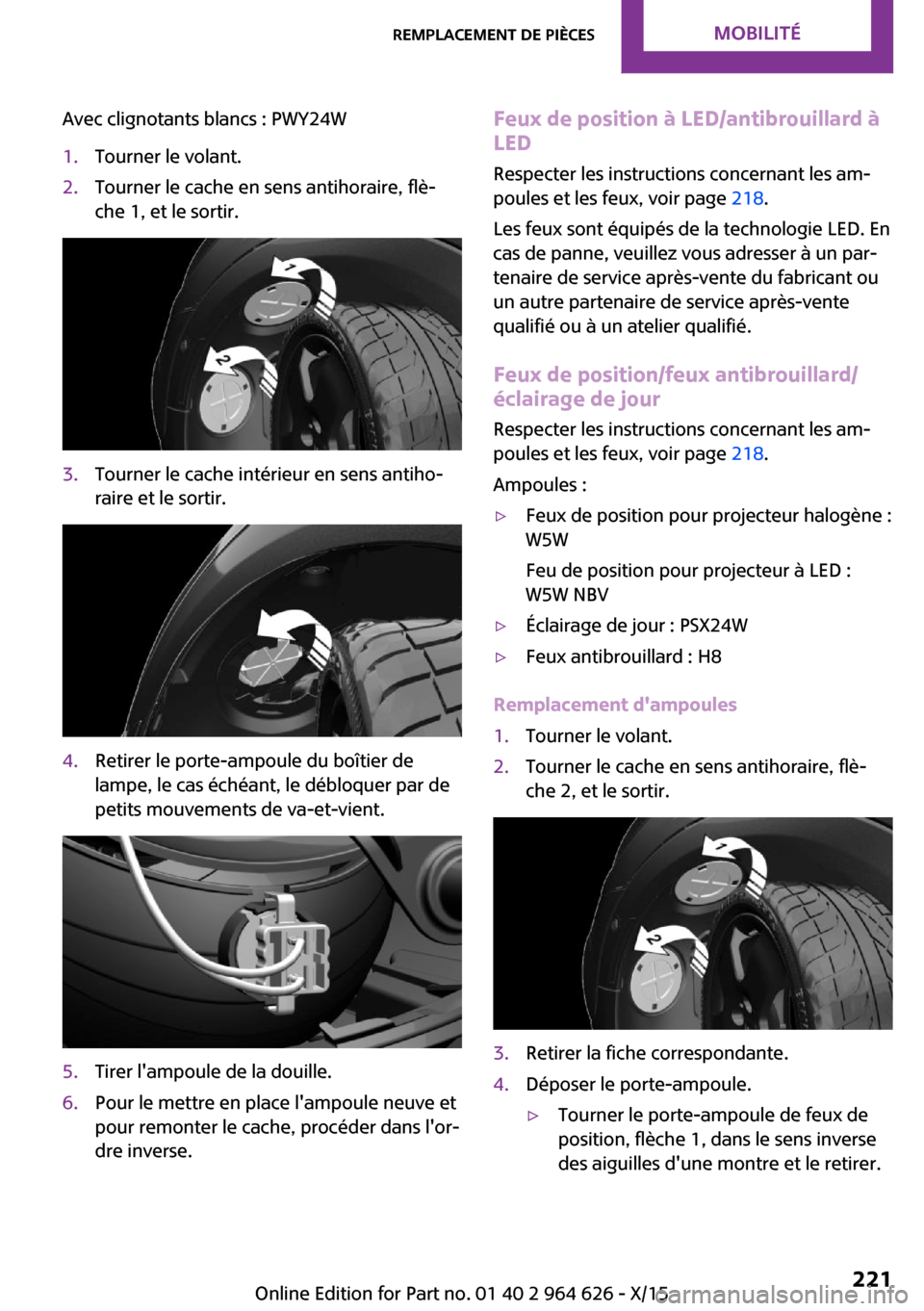 MINI 5 door 2015  Manuel du propriétaire (in French) Avec clignotants blancs : PWY24W1.Tourner le volant.2.Tourner le cache en sens antihoraire, flè‐
che 1, et le sortir.3.Tourner le cache intérieur en sens antiho‐
raire et le sortir.4.Retirer le 