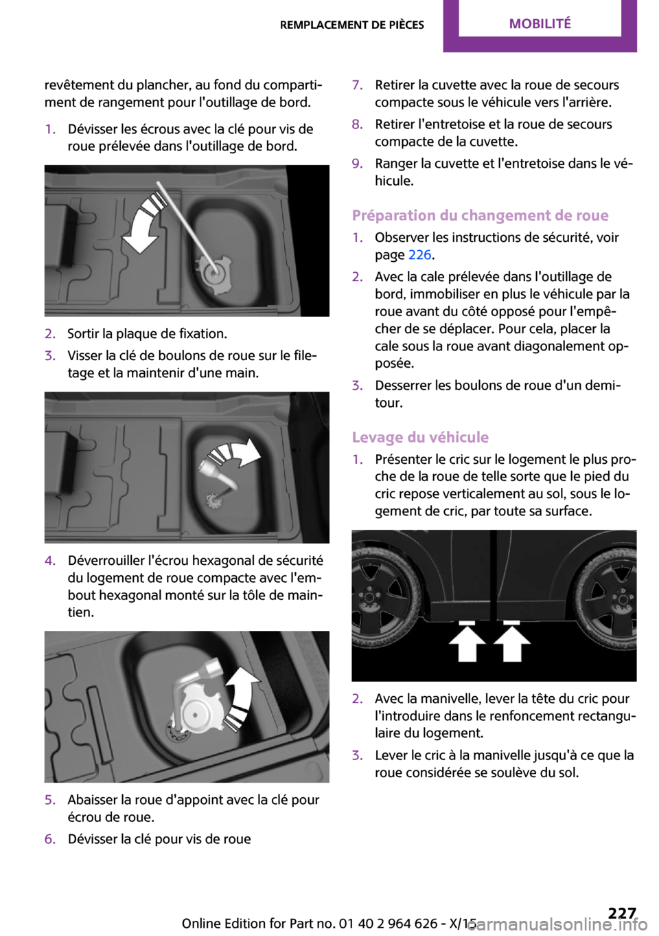 MINI 5 door 2015  Manuel du propriétaire (in French) revêtement du plancher, au fond du comparti‐
ment de rangement pour loutillage de bord.1.Dévisser les écrous avec la clé pour vis de
roue prélevée dans loutillage de bord.2.Sortir la plaque 