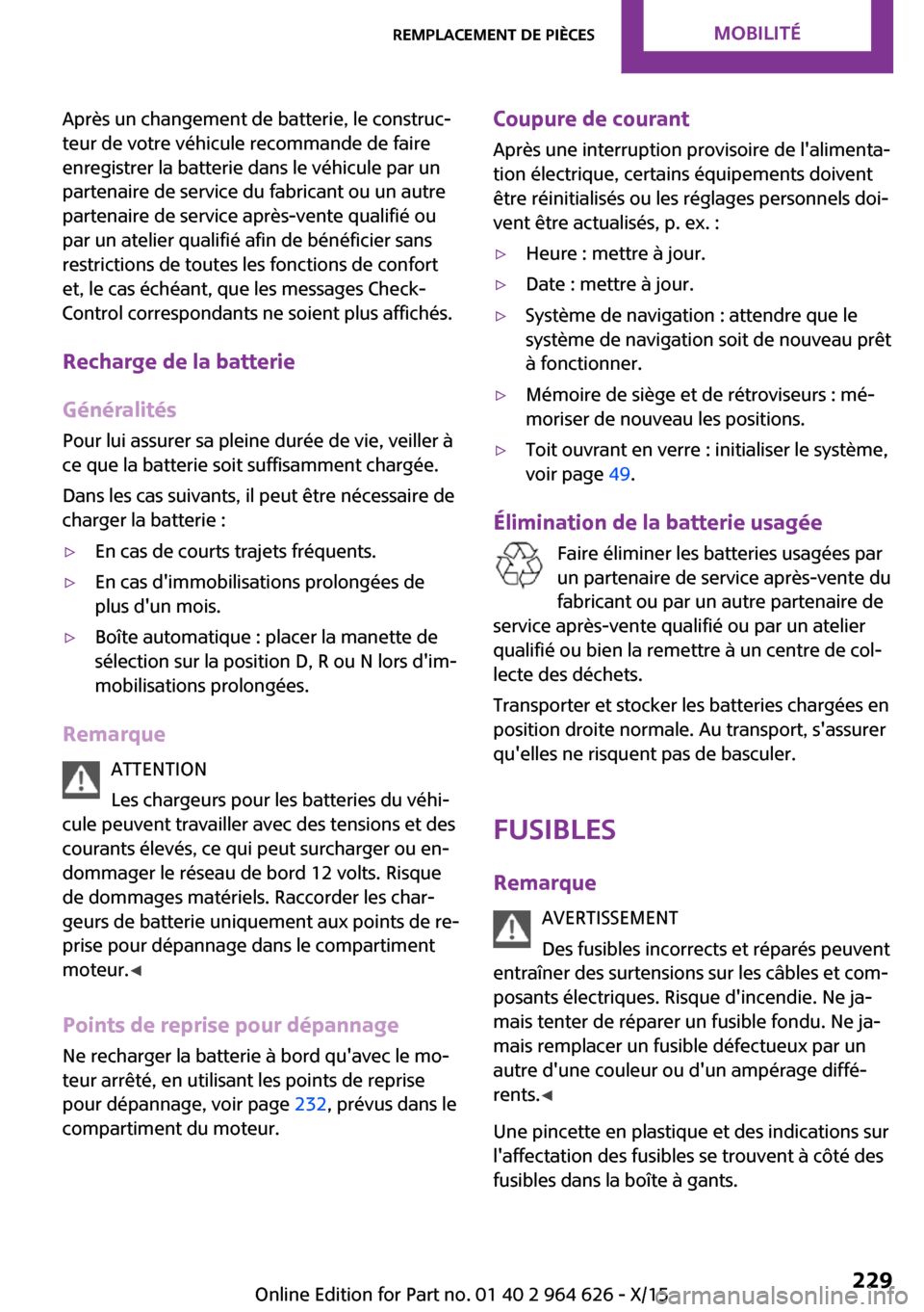 MINI 5 door 2015  Manuel du propriétaire (in French) Après un changement de batterie, le construc‐
teur de votre véhicule recommande de faire
enregistrer la batterie dans le véhicule par un
partenaire de service du fabricant ou un autre
partenaire 