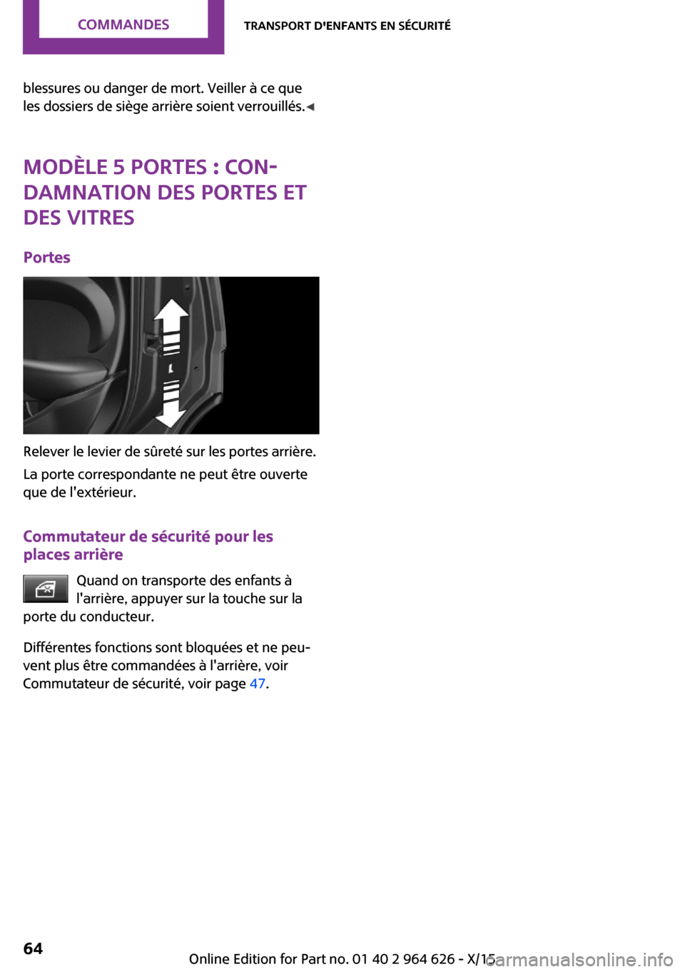 MINI 5 door 2015  Manuel du propriétaire (in French) blessures ou danger de mort. Veiller à ce que
les dossiers de siège arrière soient verrouillés. ◀
Modèle 5 portes : Con‐
damnation des portes et
des vitres
Portes
Relever le levier de sûret