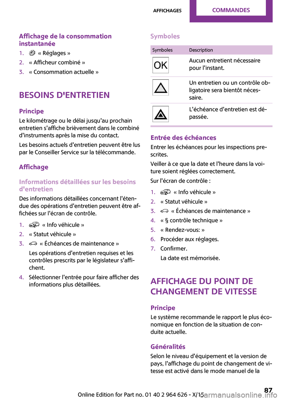 MINI 5 door 2015  Manuel du propriétaire (in French) Affichage de la consommation
instantanée1.  « Réglages »2.« Afficheur combiné »3.« Consommation actuelle »
Besoins dentretien
Principe
Le kilométrage ou le délai jusquau prochain
entretie