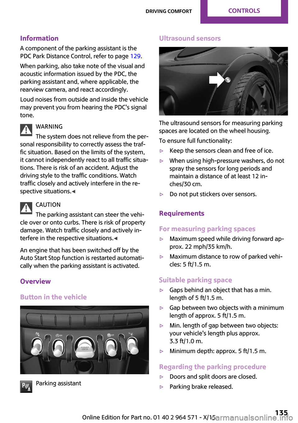 MINI Clubman 2016   (Mini Connected) User Guide Information
A component of the parking assistant is the
PDC Park Distance Control, refer to page 129.
When parking, also take note of the visual and
acoustic information issued by the PDC, the
parking