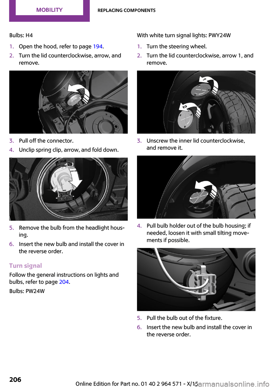 MINI Clubman 2016  Owners Manual (Mini Connected) Bulbs: H41.Open the hood, refer to page 194.2.Turn the lid counterclockwise, arrow, and
remove.
3.Pull off the connector.4.Unclip spring clip, arrow, and fold down.5.Remove the bulb from the headlight