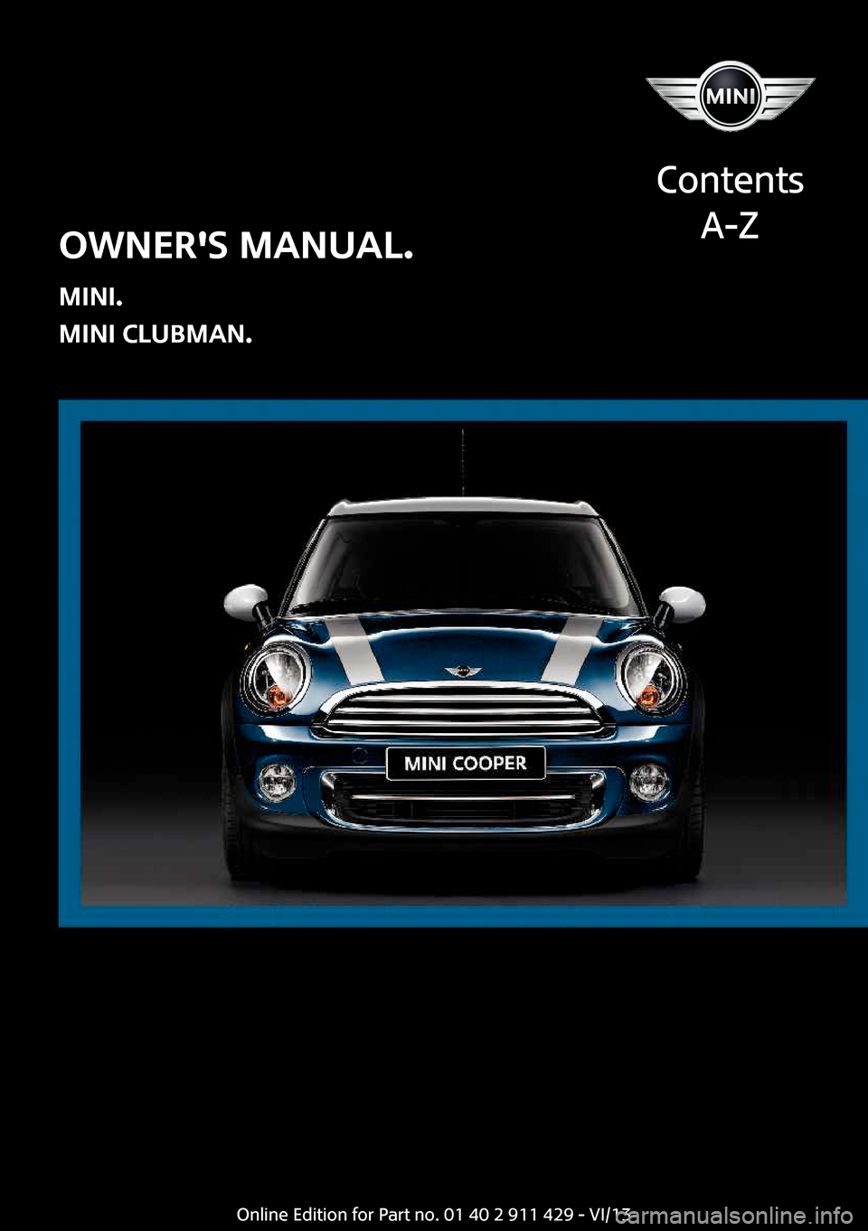 MINI Clubman 2014  Owners Manual Owners Manual.
MINI.
MINI Clubman.
Contents
A-ZOnline Edition for Part no. 01 40 2 911 429 - VI/13  