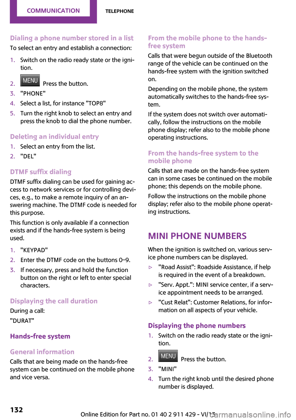 MINI Clubman 2014 Owners Manual Dialing a phone number stored in a list
To select an entry and establish a connection:1.Switch on the radio ready state or the igni‐
tion.2. Press the button.3."PHONE"4.Select a list, for instance MINI Clubman 2014 Owners Manual Dialing a phone number stored in a list
To select an entry and establish a connection:1.Switch on the radio ready state or the igni‐
tion.2. Press the button.3."PHONE"4.Select a list, for instance