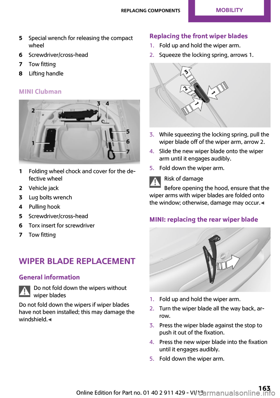 MINI Clubman 2014  Owners Manual 5Special wrench for releasing the compact
wheel6Screwdriver/cross-head7Tow fitting8Lifting handle
MINI Clubman
1Folding wheel chock and cover for the de‐
fective wheel2Vehicle jack3Lug bolts wrench4