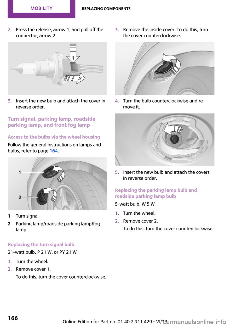 MINI Clubman 2014  Owners Manual 2.Press the release, arrow 1, and pull off the
connector, arrow 2.3.Insert the new bulb and attach the cover in
reverse order.
Turn signal, parking lamp, roadside
parking lamp, and front fog lamp
Acce