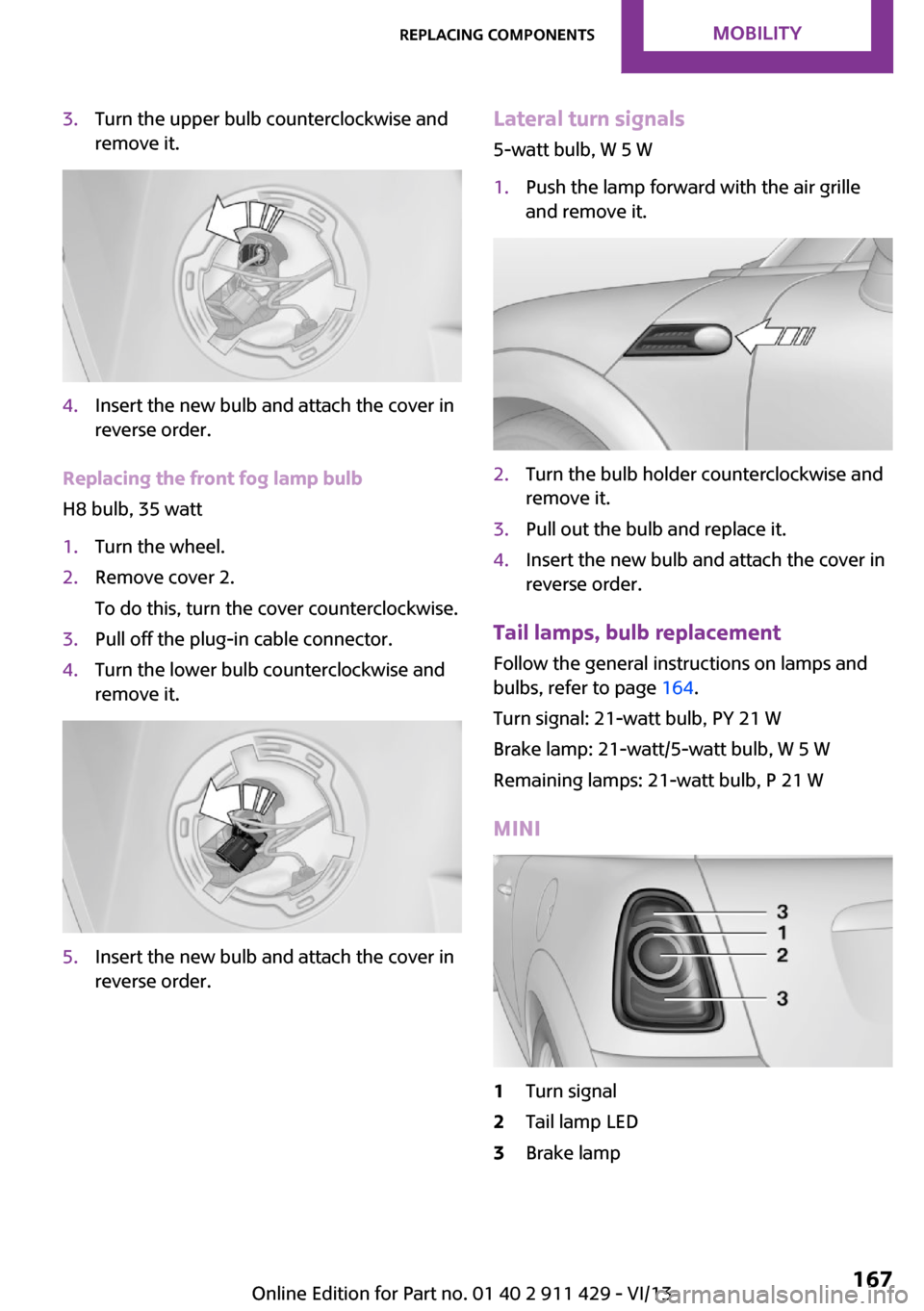 MINI Clubman 2014  Owners Manual 3.Turn the upper bulb counterclockwise and
remove it.4.Insert the new bulb and attach the cover in
reverse order.
Replacing the front fog lamp bulb
H8 bulb, 35 watt
1.Turn the wheel.2.Remove cover 2.
