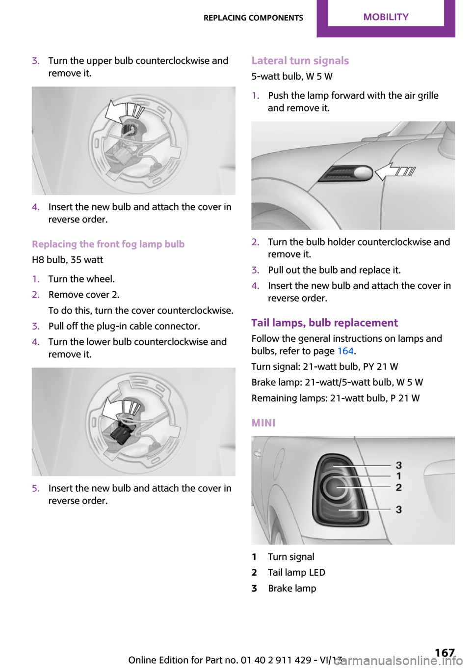 MINI Clubman 2014 Owners Manual 3.Turn the upper bulb counterclockwise and
remove it.4.Insert the new bulb and attach the cover in
reverse order.
Replacing the front fog lamp bulb
H8 bulb, 35 watt
1.Turn the wheel.2.Remove cover 2.
MINI Clubman 2014 Owners Manual 3.Turn the upper bulb counterclockwise and
remove it.4.Insert the new bulb and attach the cover in
reverse order.
Replacing the front fog lamp bulb
H8 bulb, 35 watt
1.Turn the wheel.2.Remove cover 2.