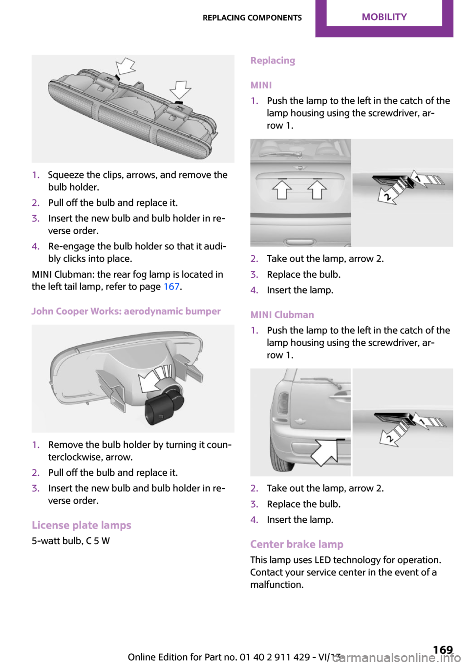 MINI Clubman 2014  Owners Manual 1.Squeeze the clips, arrows, and remove the
bulb holder.2.Pull off the bulb and replace it.3.Insert the new bulb and bulb holder in re‐
verse order.4.Re-engage the bulb holder so that it audi‐
bly