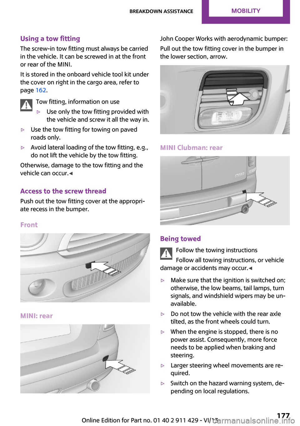 MINI Clubman 2014  Owners Manual Using a tow fittingThe screw-in tow fitting must always be carried
in the vehicle. It can be screwed in at the front
or rear of the MINI.
It is stored in the onboard vehicle tool kit under
the cover o