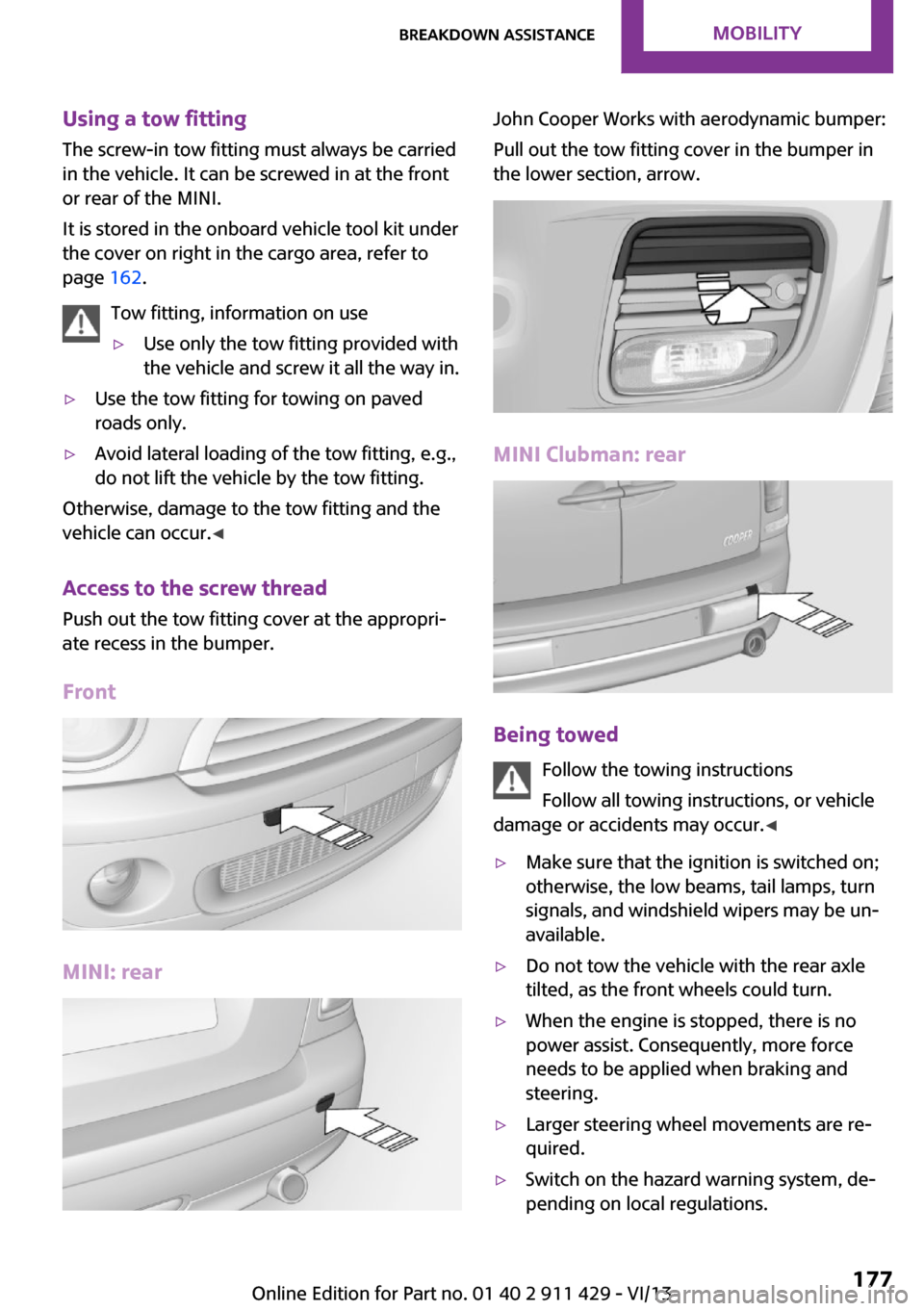 MINI Clubman 2014 Owners Manual Using a tow fittingThe screw-in tow fitting must always be carried
in the vehicle. It can be screwed in at the front
or rear of the MINI.
It is stored in the onboard vehicle tool kit under
the cover o MINI Clubman 2014 Owners Manual Using a tow fittingThe screw-in tow fitting must always be carried
in the vehicle. It can be screwed in at the front
or rear of the MINI.
It is stored in the onboard vehicle tool kit under
the cover o