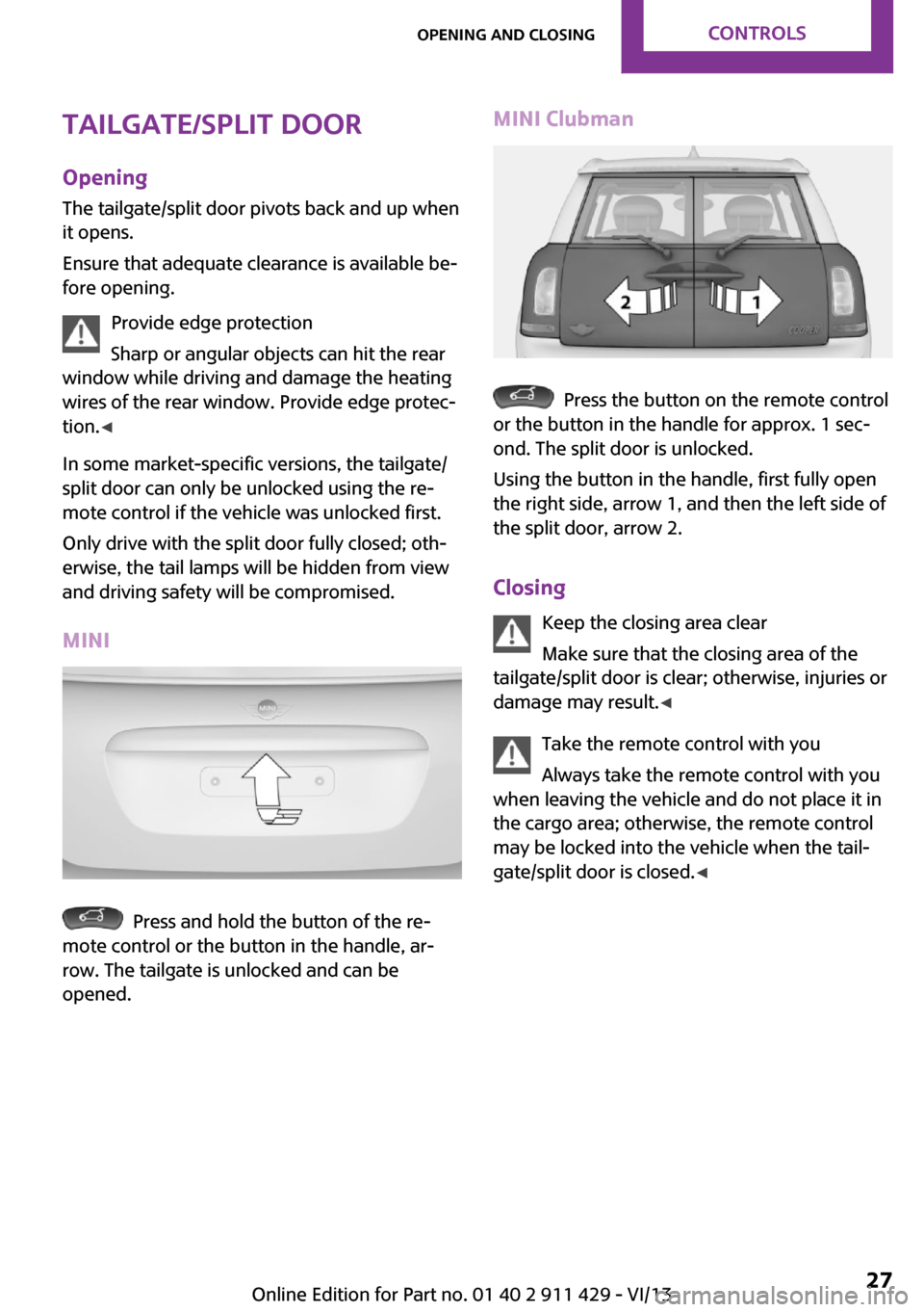 MINI Clubman 2014 Owners Guide Tailgate/split doorOpening
The tailgate/split door pivots back and up when
it opens.
Ensure that adequate clearance is available be‐
fore opening.
Provide edge protection
Sharp or angular objects ca