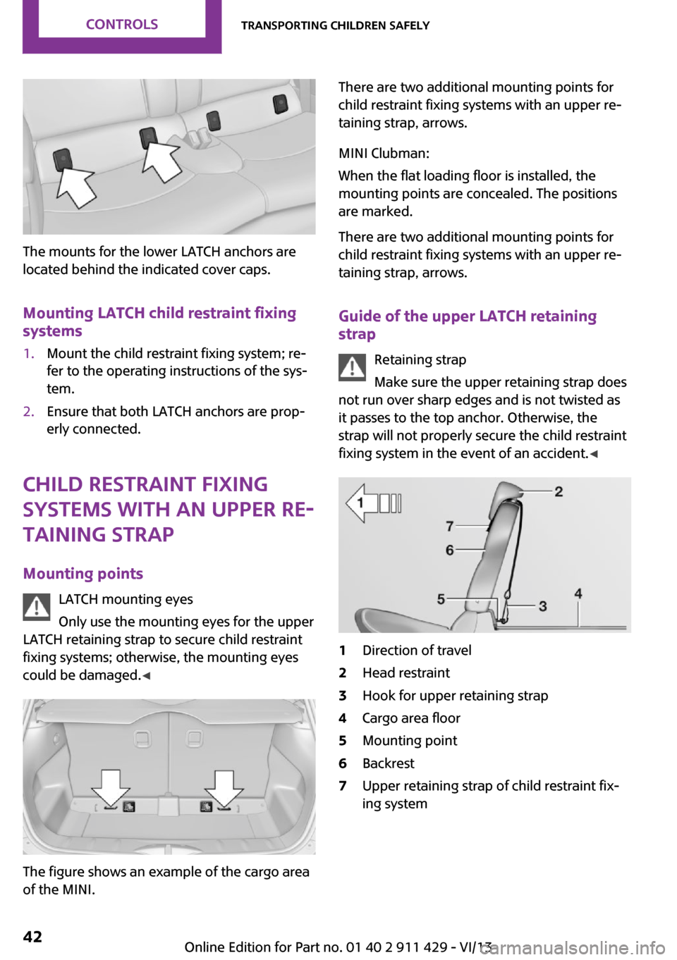 MINI Clubman 2014 Service Manual The mounts for the lower LATCH anchors are
located behind the indicated cover caps.
Mounting LATCH child restraint fixing
systems
1.Mount the child restraint fixing system; re‐
fer to the operating MINI Clubman 2014 Service Manual The mounts for the lower LATCH anchors are
located behind the indicated cover caps.
Mounting LATCH child restraint fixing
systems
1.Mount the child restraint fixing system; re‐
fer to the operating