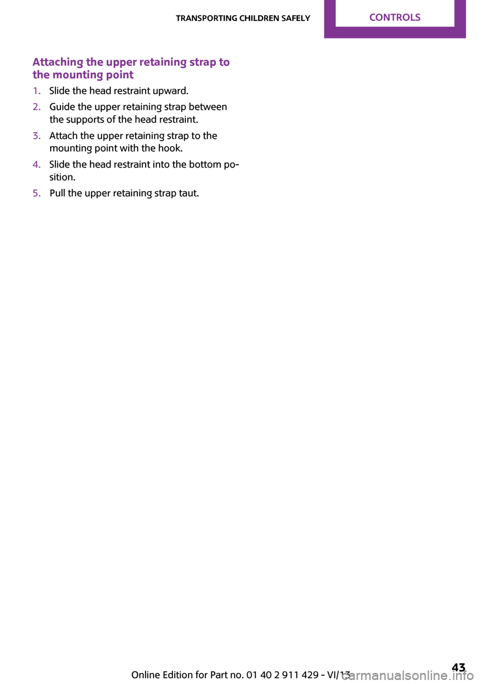 MINI Clubman 2014 Service Manual Attaching the upper retaining strap to
the mounting point1.Slide the head restraint upward.2.Guide the upper retaining strap between
the supports of the head restraint.3.Attach the upper retaining str