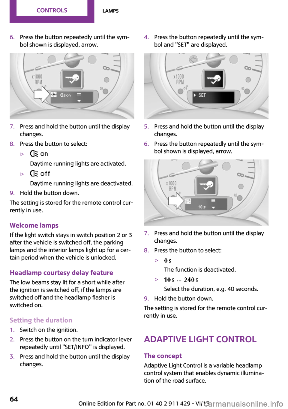 MINI Clubman 2014  Owners Manual 6.Press the button repeatedly until the sym‐
bol shown is displayed, arrow.7.Press and hold the button until the display
changes.8.Press the button to select:▷ 
Daytime running lights are activate