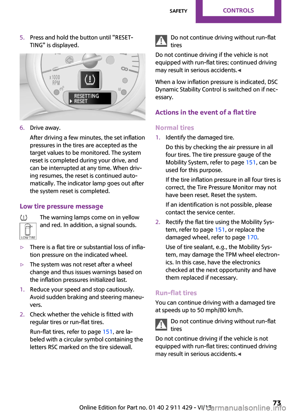 MINI Clubman 2014  Owners Manual 5.Press and hold the button until "RESET‐
TING" is displayed.6.Drive away.
After driving a few minutes, the set inflation
pressures in the tires are accepted as the
target values to be monitored. Th