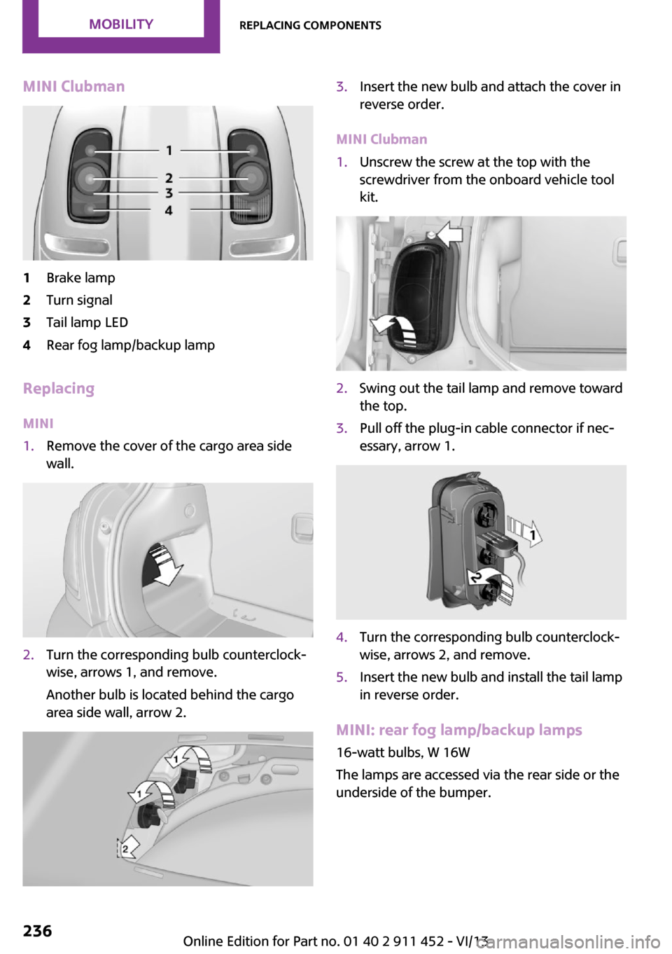 MINI Clubman 2014 Owners Manual (Mini Connected) MINI Clubman1Brake lamp2Turn signal3Tail lamp LED4Rear fog lamp/backup lamp
Replacing
MINI
1.Remove the cover of the cargo area side
wall.2.Turn the corresponding bulb counterclock‐
wise, arrows 1, MINI Clubman 2014 Owners Manual (Mini Connected) MINI Clubman1Brake lamp2Turn signal3Tail lamp LED4Rear fog lamp/backup lamp
Replacing
MINI
1.Remove the cover of the cargo area side
wall.2.Turn the corresponding bulb counterclock‐
wise, arrows 1,