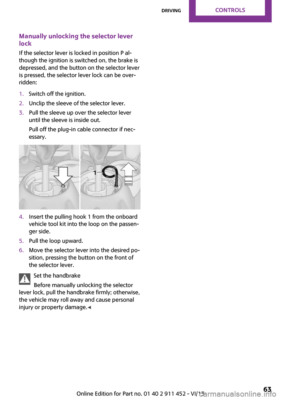 MINI Clubman 2014   (Mini Connected) User Guide Manually unlocking the selector lever
lock
If the selector lever is locked in position P al‐
though the ignition is switched on, the brake is
depressed, and the button on the selector lever
is press
