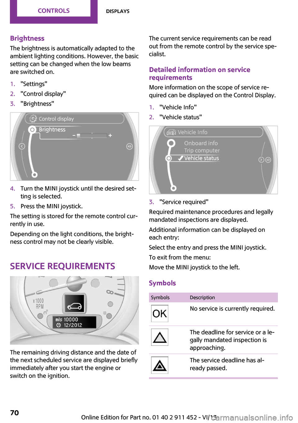 MINI Clubman 2014 (Mini Connected) User Guide Brightness
The brightness is automatically adapted to the
ambient lighting conditions. However, the basic
setting can be changed when the low beams
are switched on.1."Settings"2."Control display"3."Br MINI Clubman 2014 (Mini Connected) User Guide Brightness
The brightness is automatically adapted to the
ambient lighting conditions. However, the basic
setting can be changed when the low beams
are switched on.1."Settings"2."Control display"3."Br