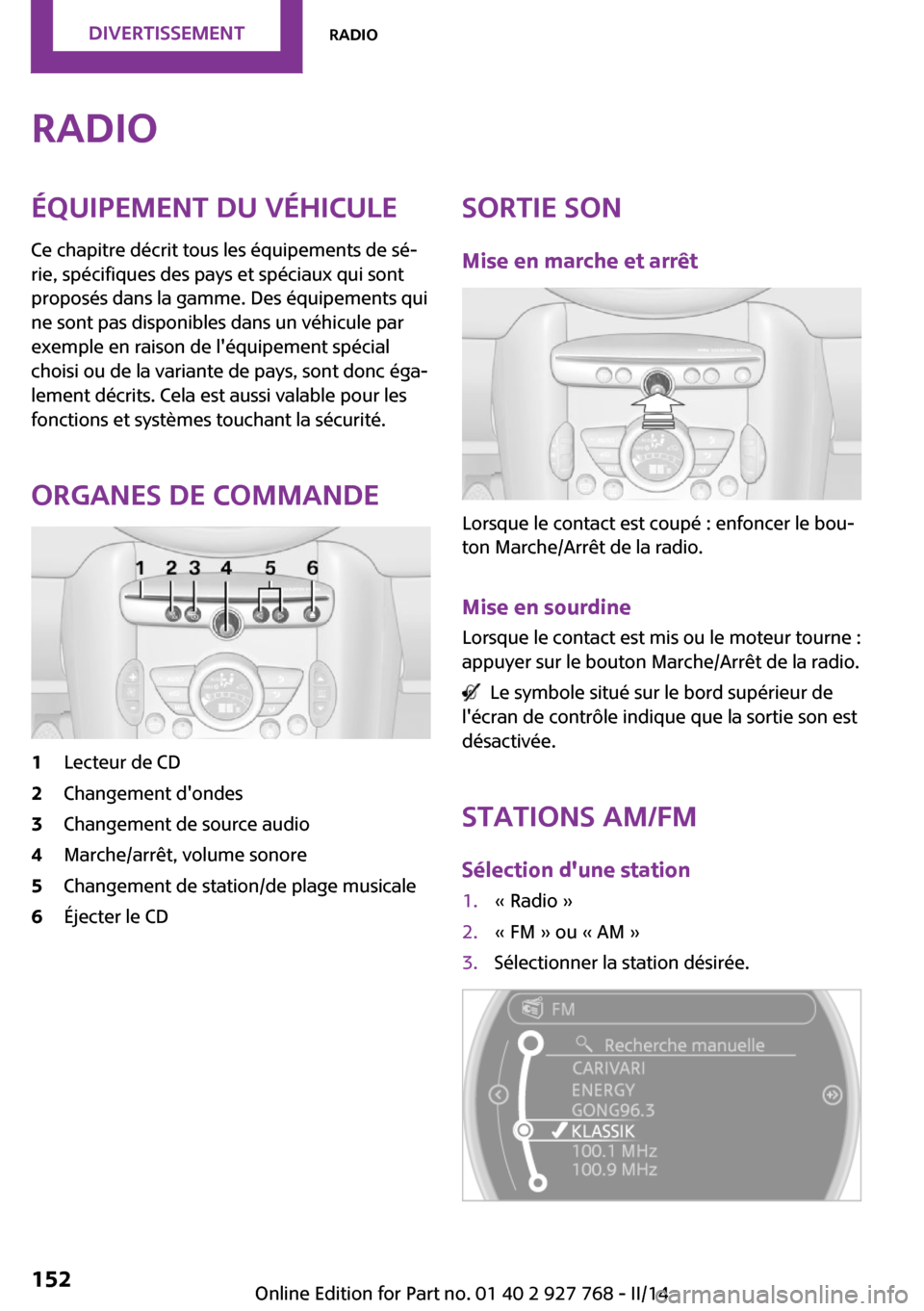 MINI Clubman 2014  Manuel du propriétaire (in French) RadioÉquipement du véhicule
Ce chapitre décrit tous les équipements de sé‐
rie, spécifiques des pays et spéciaux qui sont
proposés dans la gamme. Des équipements qui
ne sont pas disponibles