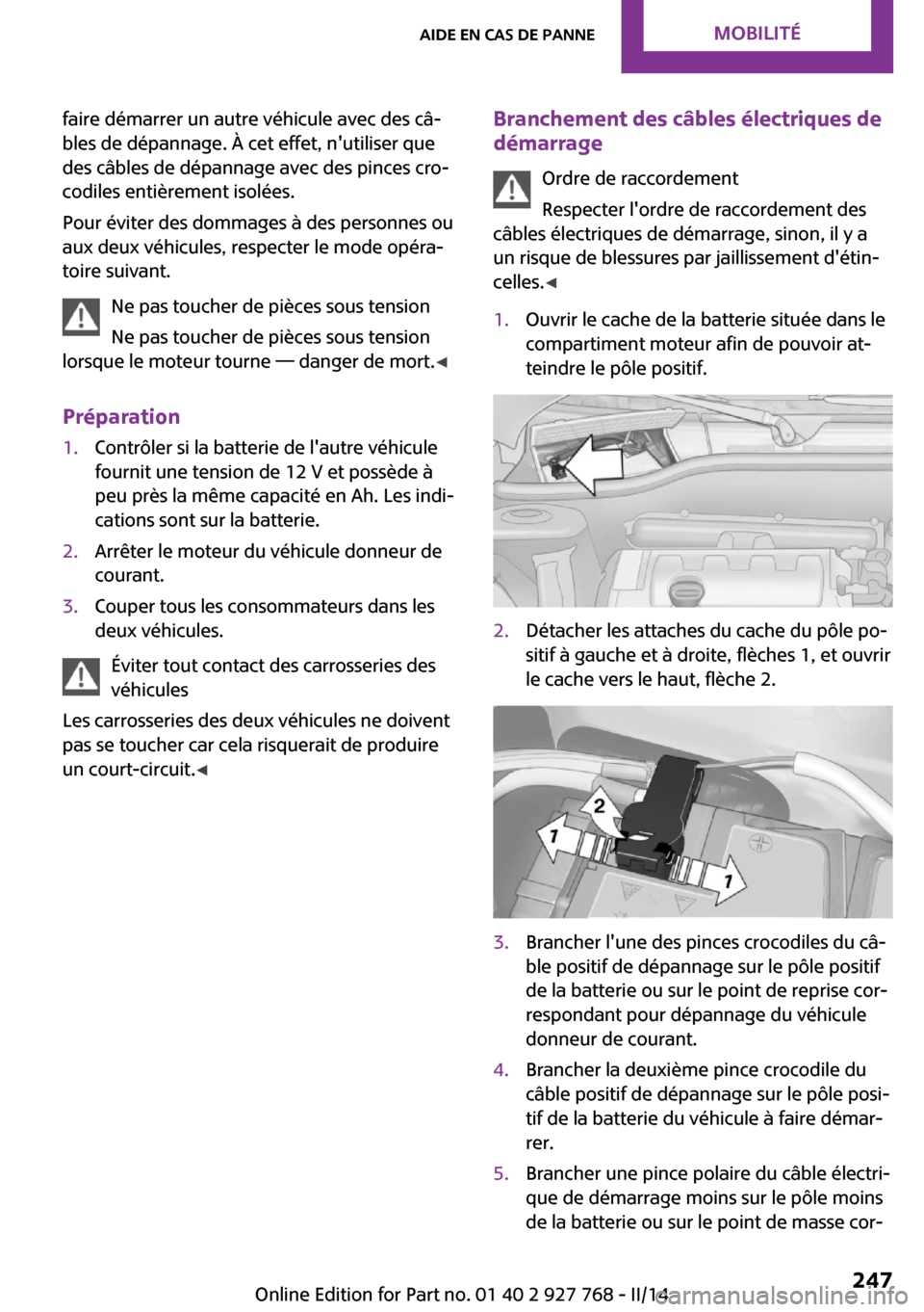 MINI Clubman 2014 Manuel du propriétaire (in French) faire démarrer un autre véhicule avec des câ‐
bles de dépannage. À cet effet, nutiliser que
des câbles de dépannage avec des pinces cro‐
codiles entièrement isolées.
Pour éviter des dom MINI Clubman 2014 Manuel du propriétaire (in French) faire démarrer un autre véhicule avec des câ‐
bles de dépannage. À cet effet, nutiliser que
des câbles de dépannage avec des pinces cro‐
codiles entièrement isolées.
Pour éviter des dom