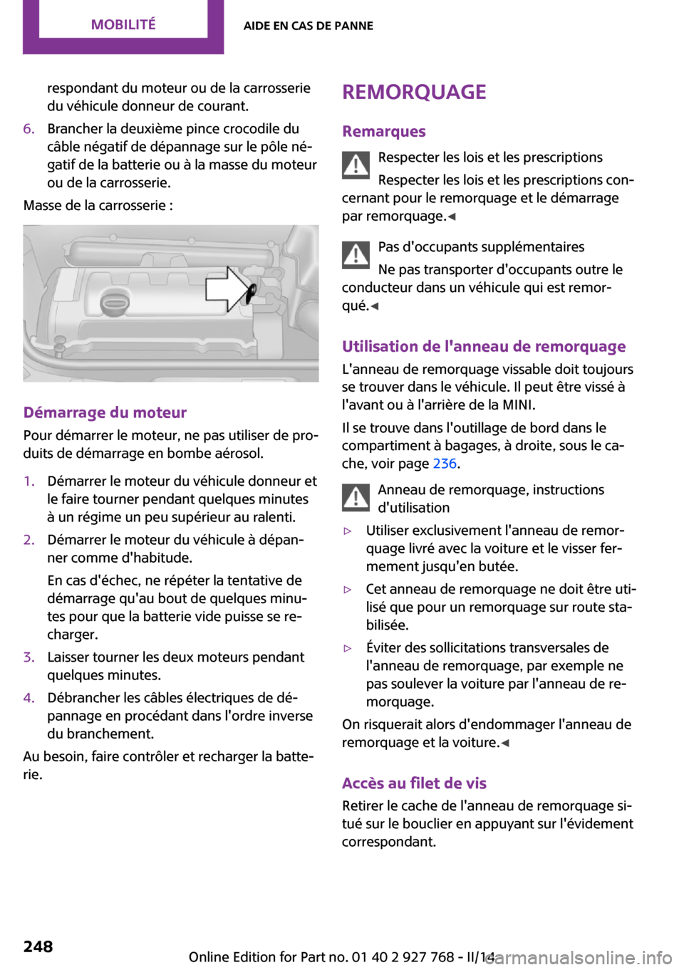 MINI Clubman 2014 Manuel du propriétaire (in French) respondant du moteur ou de la carrosserie
du véhicule donneur de courant.6.Brancher la deuxième pince crocodile du
câble négatif de dépannage sur le pôle né‐
gatif de la batterie ou à la mas MINI Clubman 2014 Manuel du propriétaire (in French) respondant du moteur ou de la carrosserie
du véhicule donneur de courant.6.Brancher la deuxième pince crocodile du
câble négatif de dépannage sur le pôle né‐
gatif de la batterie ou à la mas