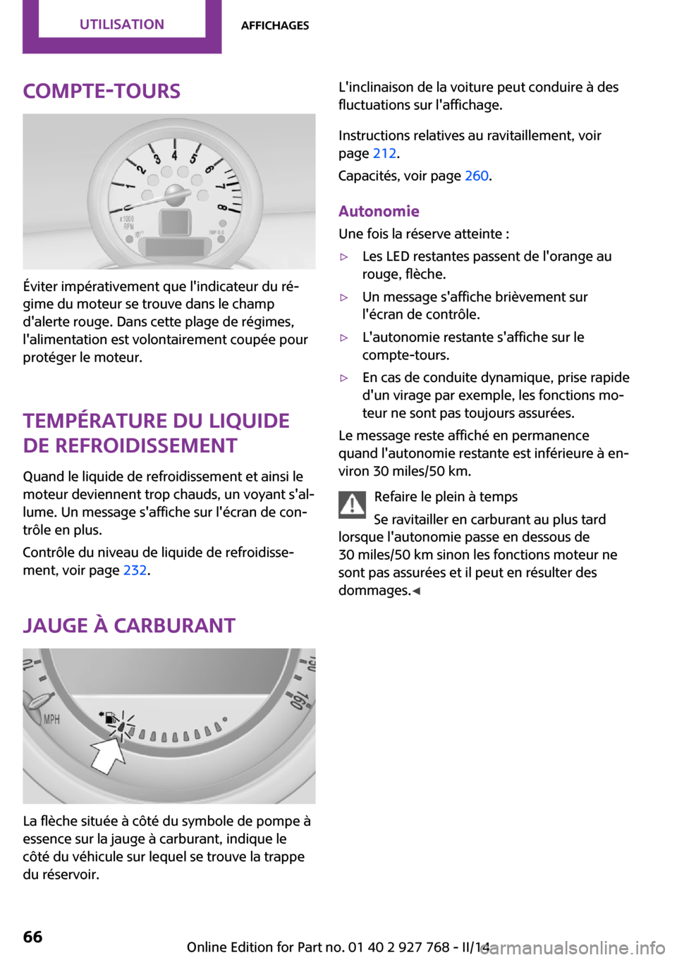 MINI Clubman 2014  Manuel du propriétaire (in French) Compte-tours
Éviter impérativement que lindicateur du ré‐
gime du moteur se trouve dans le champ
dalerte rouge. Dans cette plage de régimes,
lalimentation est volontairement coupée pour
prot