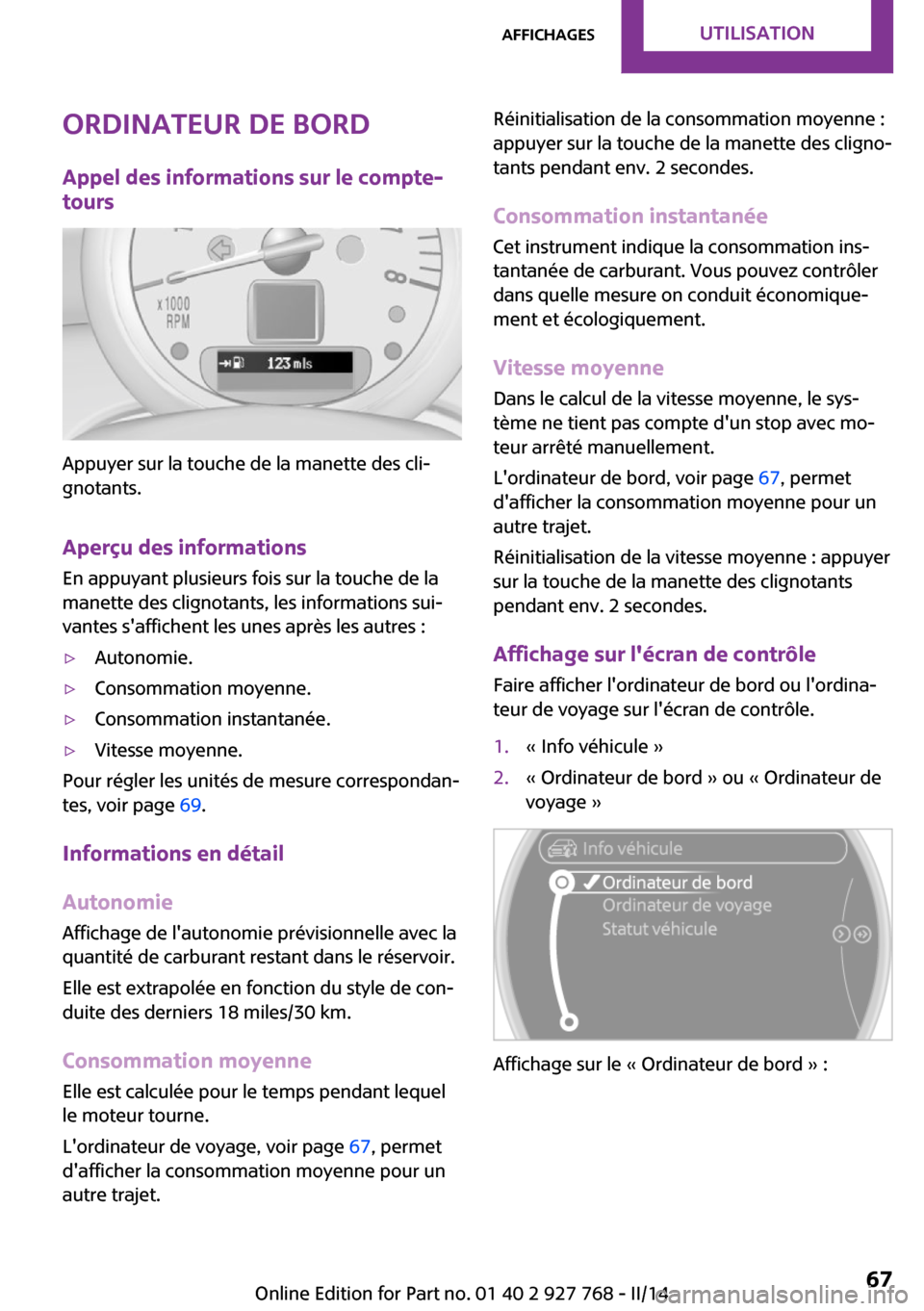 MINI Clubman 2014  Manuel du propriétaire (in French) Ordinateur de bord
Appel des informations sur le compte-
tours
Appuyer sur la touche de la manette des cli‐
gnotants.
Aperçu des informations
En appuyant plusieurs fois sur la touche de la
manette 