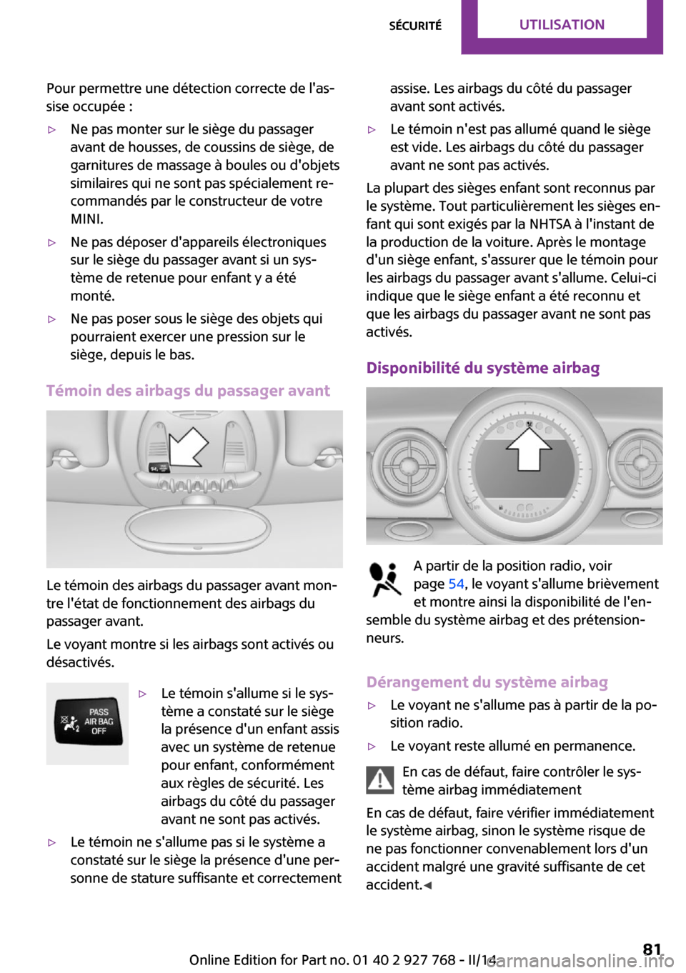 MINI Clubman 2014  Manuel du propriétaire (in French) Pour permettre une détection correcte de las‐
sise occupée :▷Ne pas monter sur le siège du passager
avant de housses, de coussins de siège, de
garnitures de massage à boules ou dobjets
simi