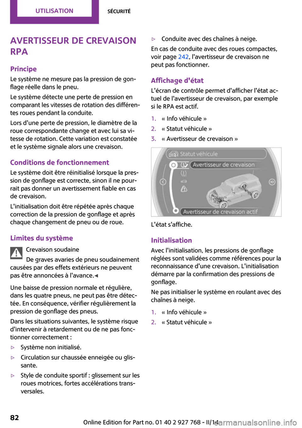 MINI Clubman 2014  Manuel du propriétaire (in French) Avertisseur de crevaison
RPA
Principe Le système ne mesure pas la pression de gon‐
flage réelle dans le pneu.
Le système détecte une perte de pression en comparant les vitesses de rotation des d