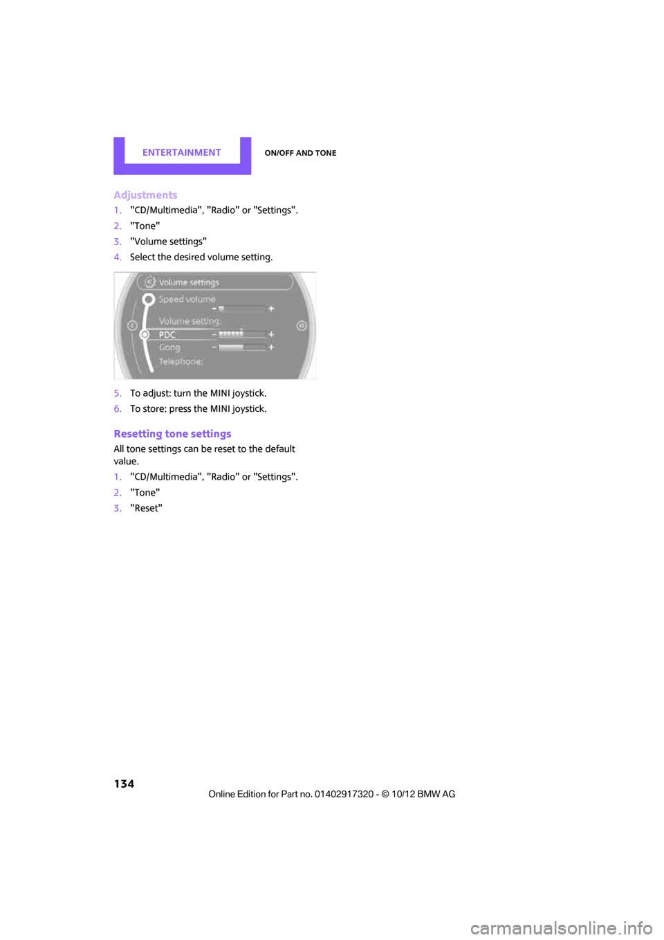 MINI Clubman 2013 Owners Manual ENTERTAINMENTOn/off and tone
134
Adjustments
1."CD/Multimedia", "Radio" or "Settings".
2. "Tone"
3. "Volume settings"
4. Select the desired volume setting.
5. To adjust: turn the MINI joystick.
6. To MINI Clubman 2013 Owners Manual ENTERTAINMENTOn/off and tone
134
Adjustments
1."CD/Multimedia", "Radio" or "Settings".
2. "Tone"
3. "Volume settings"
4. Select the desired volume setting.
5. To adjust: turn the MINI joystick.
6. To