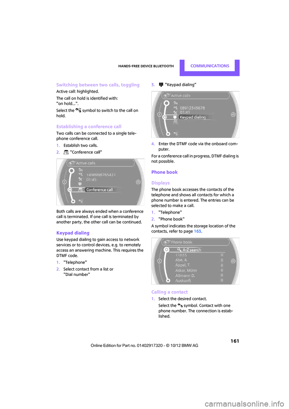 MINI Clubman 2013 User Guide Hands-free device BluetoothCOMMUNICATIONS
 161
Switching between two calls, toggling
Active call: highlighted.
The call on hold is identified with:
"on hold...".
Select the  symbol to switch to the ca