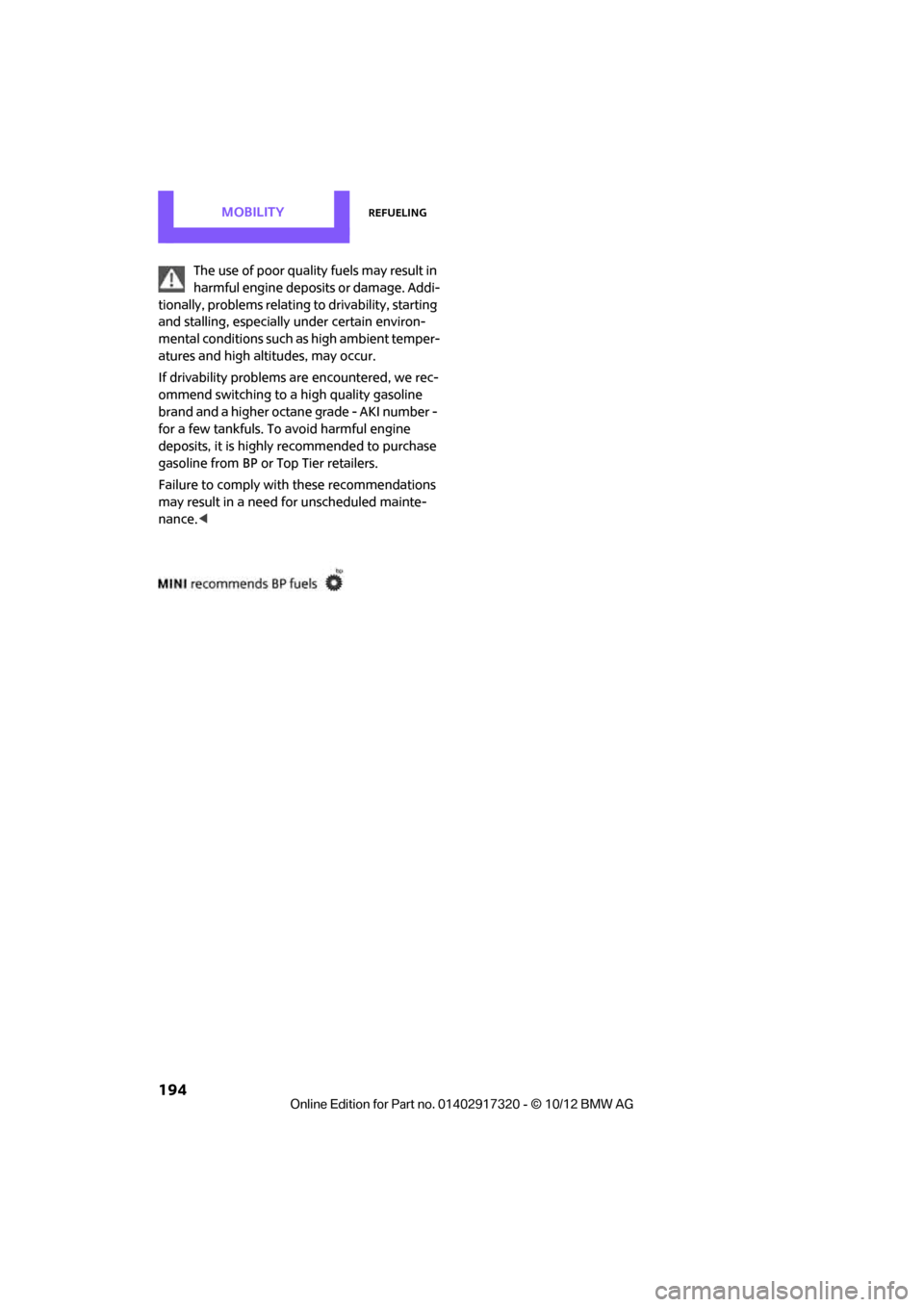 MINI Clubman 2013 Service Manual MOBILITYRefueling
194
The use of poor quality fuels may result in
harmful engine deposits or damage. Addi-
tionally, problems relating to drivability, starting
and stalling, especially under certai MINI Clubman 2013 Service Manual MOBILITYRefueling
194
The use of poor quality fuels may result in
harmful engine deposits or damage. Addi-
tionally, problems relating to drivability, starting
and stalling, especially under certai