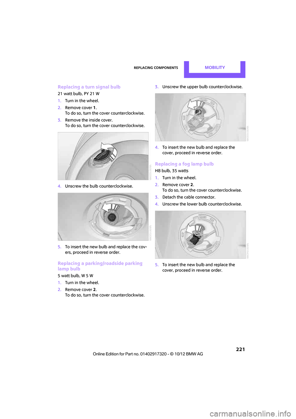 MINI Clubman 2013  Owners Manual Replacing componentsMOBILITY
 221
Replacing a turn signal bulb
21 watt bulb, PY 21 W
1.Turn in the wheel.
2. Remove cover  1.
To do so, turn the cover counterclockwise.
3. Remove the inside cover.
To 