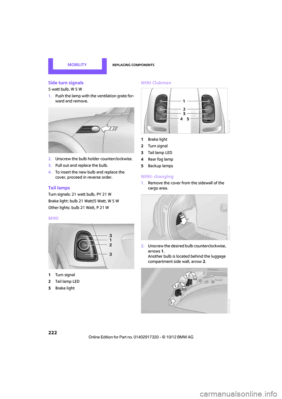 MINI Clubman 2013  Owners Manual MOBILITYReplacing components
222
Side turn signals
5 watt bulb, W 5 W
1.Push the lamp with the ventilation grate for-
ward and remove.
2. Unscrew the bulb holder counterclockwise.
3. Pull out and repl