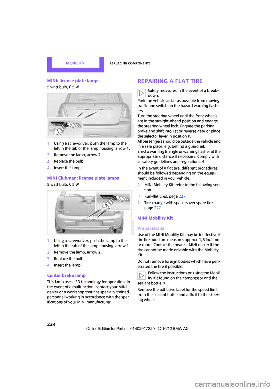 MINI Clubman 2013  Owners Manual MOBILITYReplacing components
224
MINI: license plate lamps
5 watt bulb, C 5 W
1.Using a screwdriver, push the lamp to the 
left in the tab of the lamp housing, arrow 1.
2. Remove the lamp, arrow  2.
3