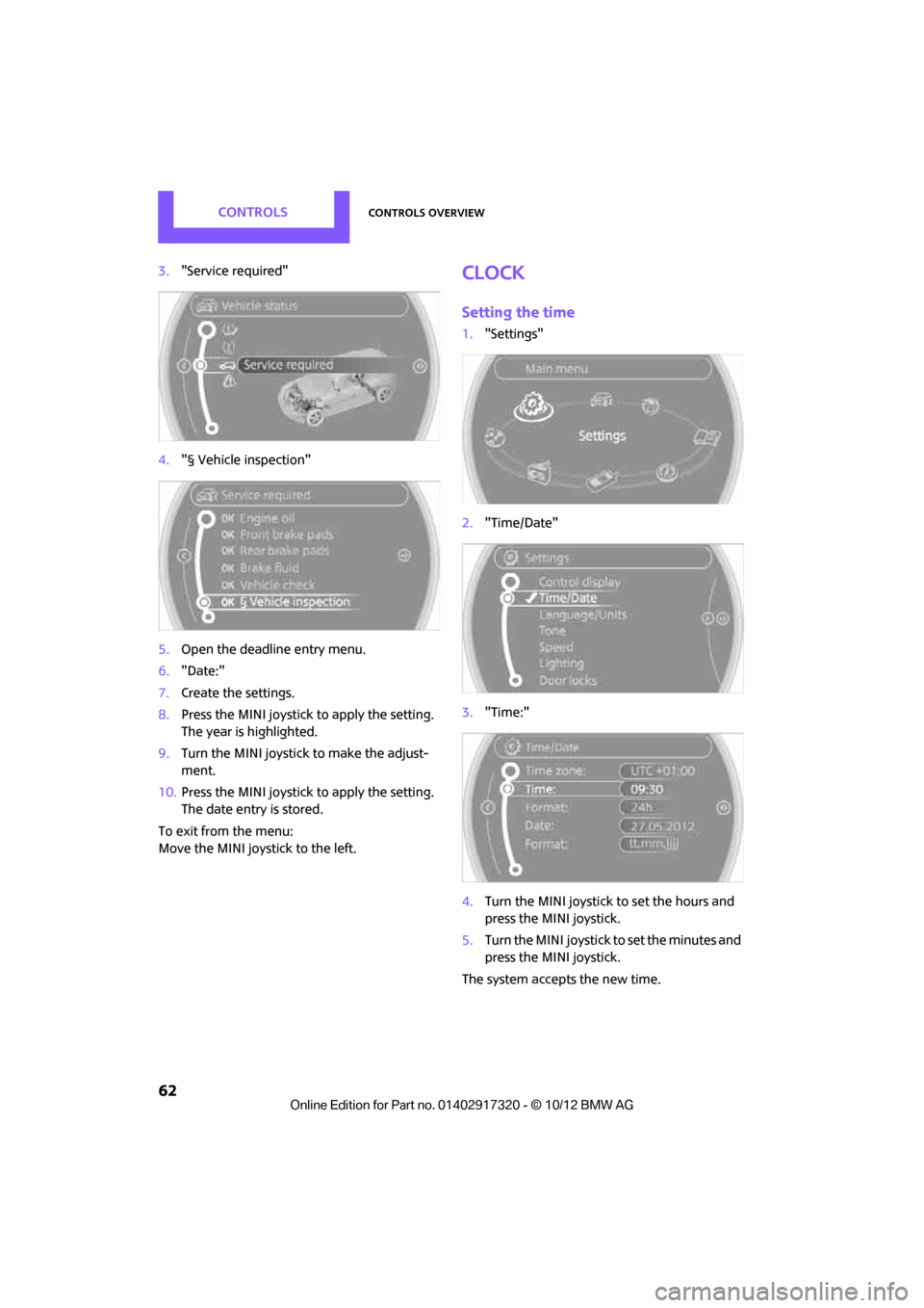 MINI Clubman 2013  Owners Manual CONTROLSControls overview
62
3."Service required"
4. "§ Vehicle inspection"
5. Open the deadline entry menu.
6. "Date:"
7. Create the settings.
8. Press the MINI joystick to apply the setting. 
The y