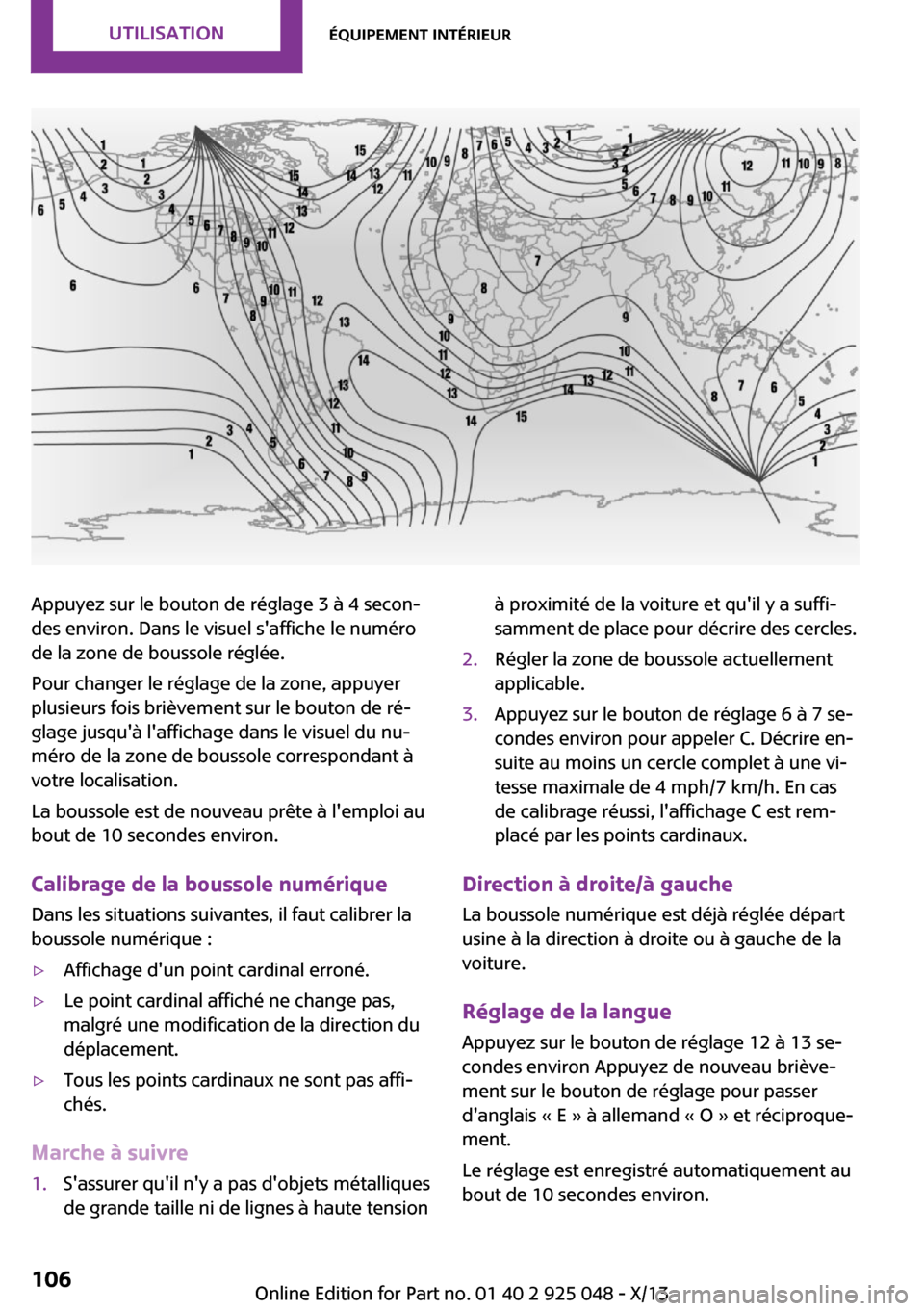 MINI Clubman 2013  Manuel du propriétaire (in French) Appuyez sur le bouton de réglage 3 à 4 secon‐
des environ. Dans le visuel saffiche le numéro
de la zone de boussole réglée.
Pour changer le réglage de la zone, appuyer
plusieurs fois brièvem