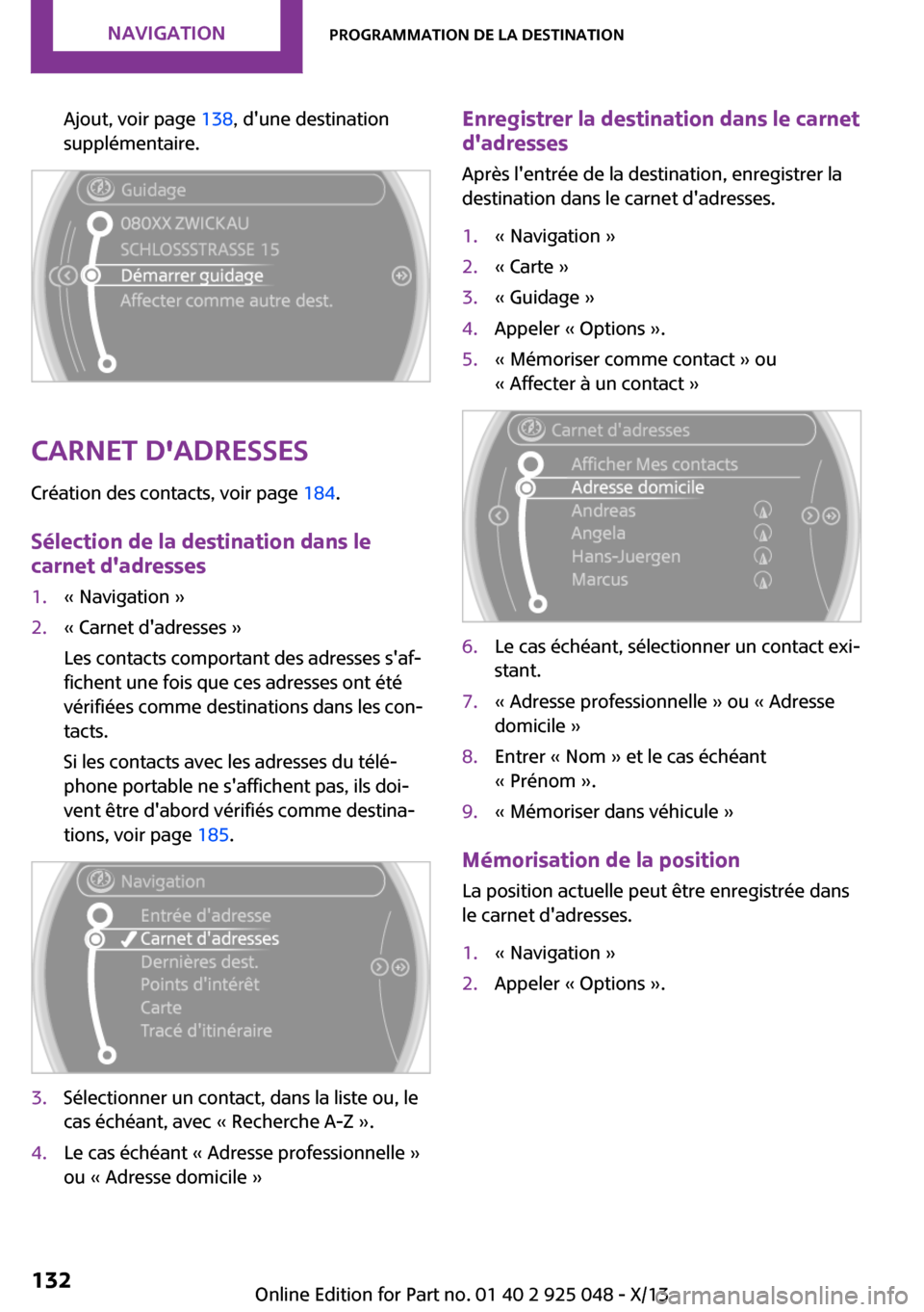 MINI Clubman 2013  Manuel du propriétaire (in French) Ajout, voir page 138, dune destination
supplémentaire.
Carnet dadresses
Création des contacts, voir page  184.
Sélection de la destination dans le
carnet dadresses
1.« Navigation »2.« Carnet 