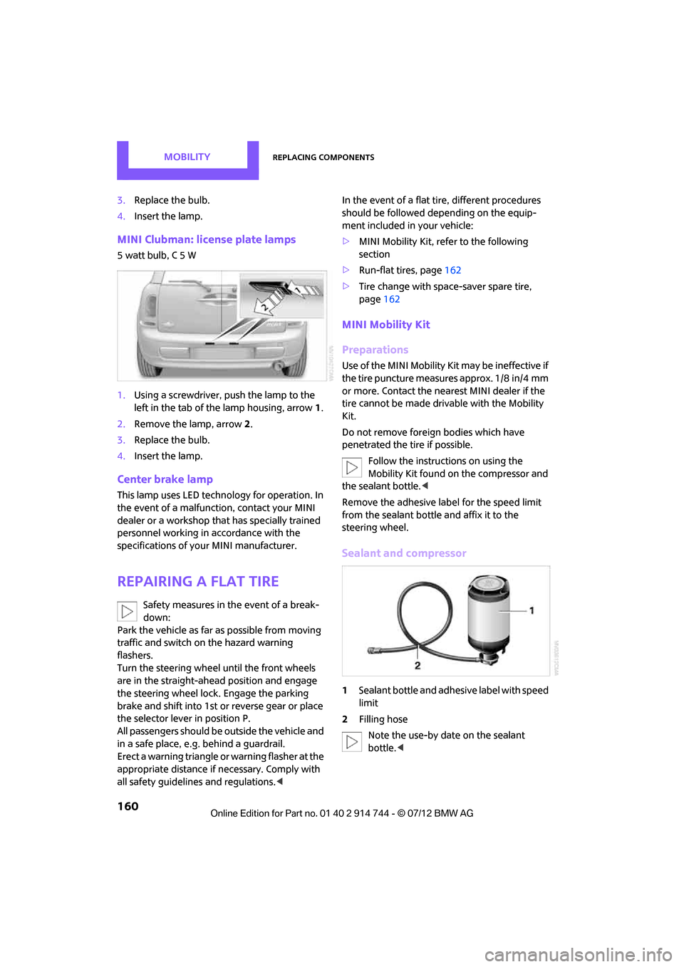 MINI Clubman 2012 Owners Manual MOBILITYReplacing components
160
3.Replace the bulb.
4. Insert the lamp.
MINI Clubman: license plate lamps
5 watt bulb, C 5 W
1.Using a screwdriver, push the lamp to the
left in the tab of the lamp h MINI Clubman 2012 Owners Manual MOBILITYReplacing components
160
3.Replace the bulb.
4. Insert the lamp.
MINI Clubman: license plate lamps
5 watt bulb, C 5 W
1.Using a screwdriver, push the lamp to the
left in the tab of the lamp h