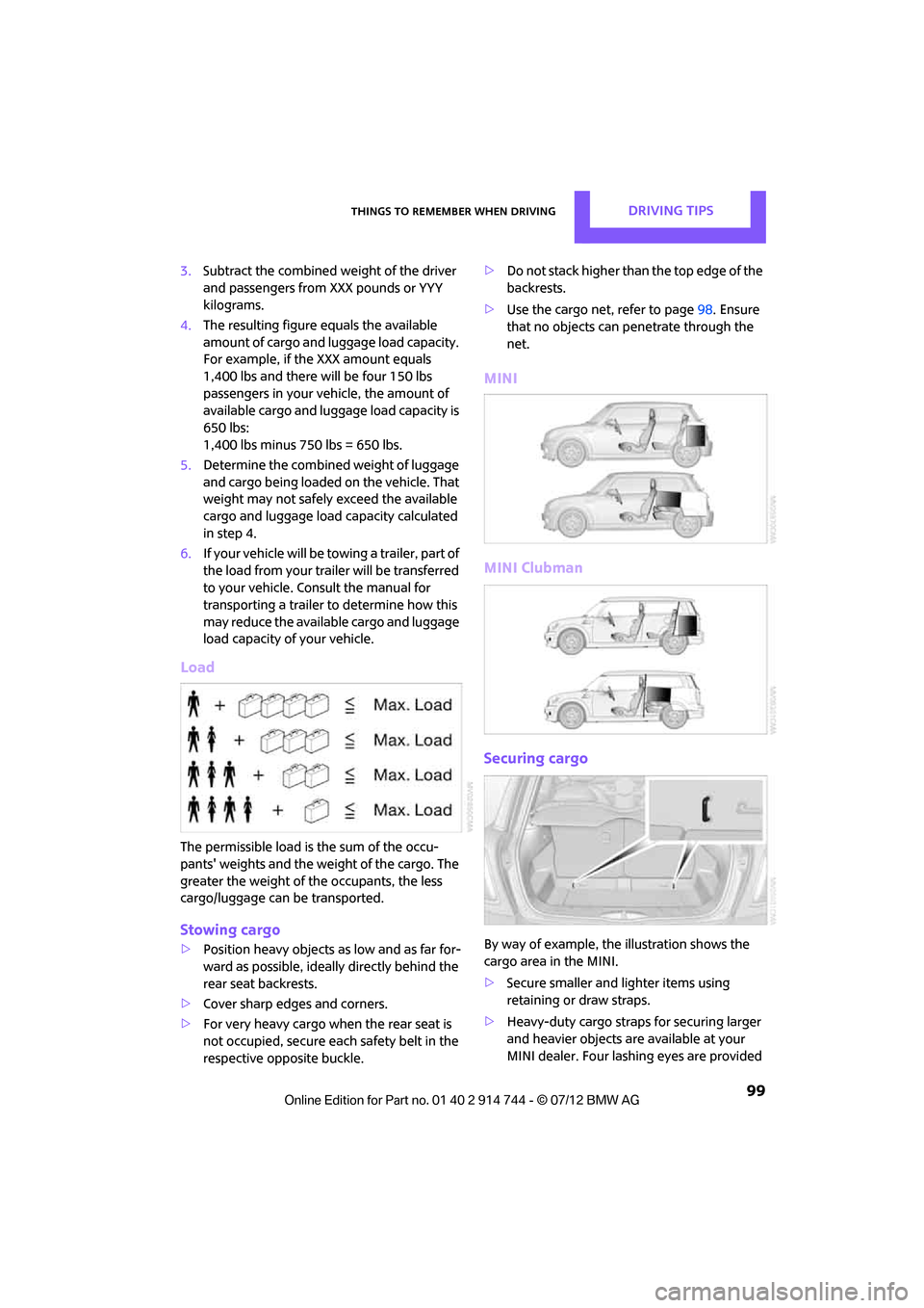 MINI Clubman 2012  Owners Manual Things to remember when drivingDRIVING TIPS
 99
3.Subtract the combined weight of the driver 
and passengers from XXX pounds or YYY 
kilograms.
4. The resulting figure equals the available 
amount of 