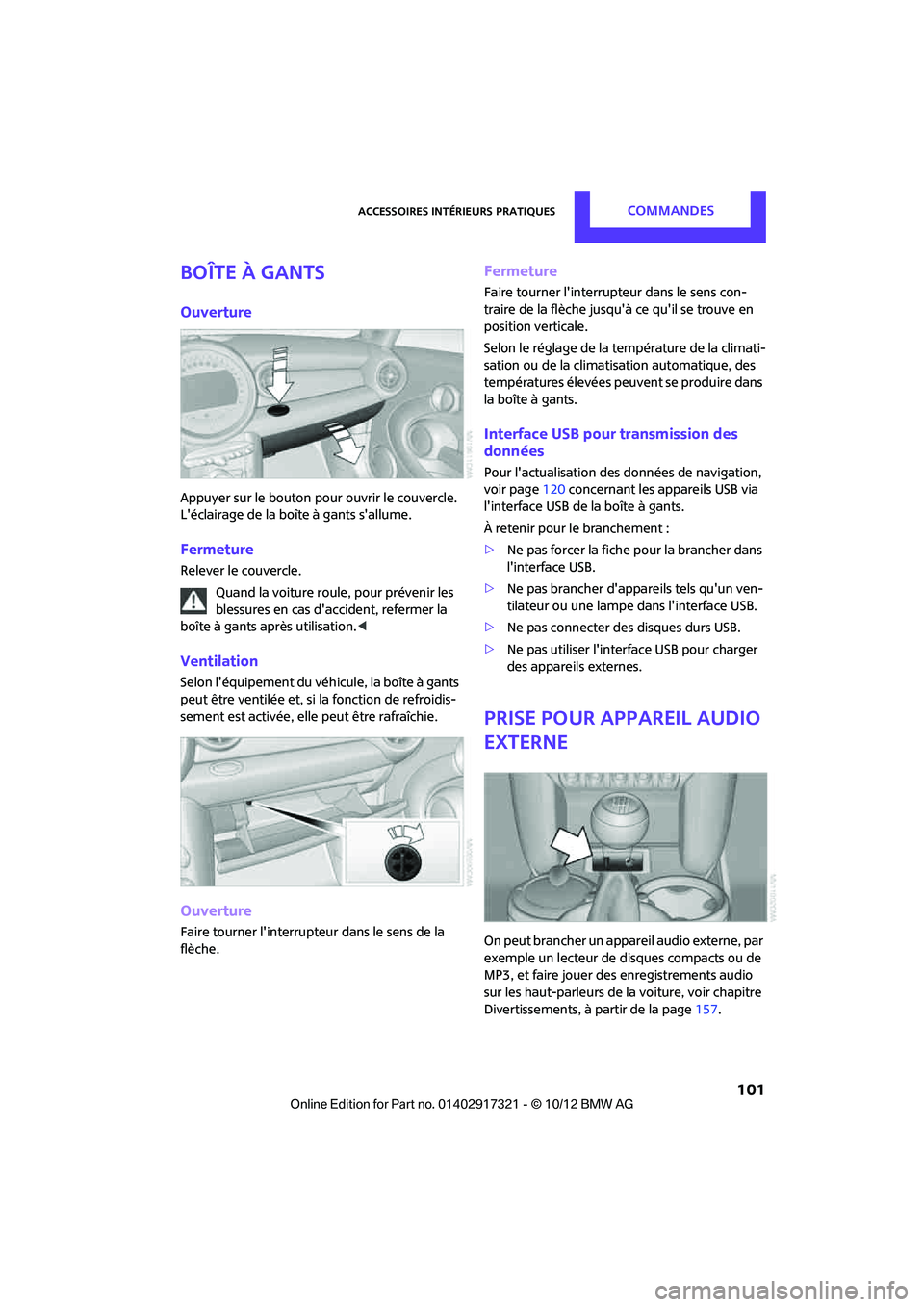 MINI Clubman 2012  Manuel du propriétaire (in French) Accessoires intérieurs pratiquesCommandes
 101
Boîte à gants
Ouverture
Appuyer sur le bouton pour ouvrir le couvercle. 
Léclairage de la boîte à gants sallume.
Fermeture
Relever le couvercle.Q